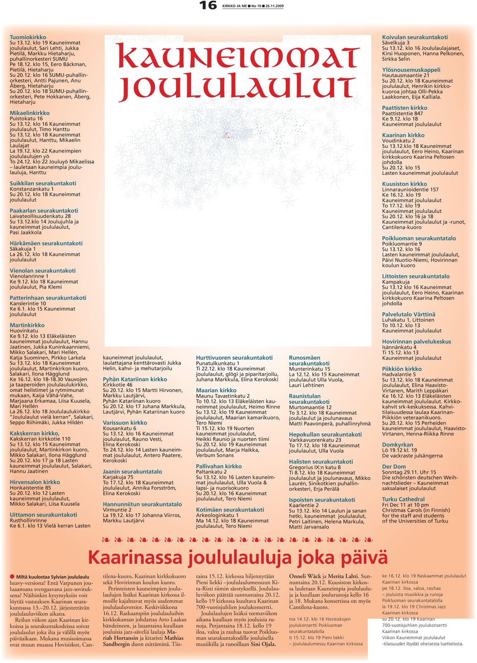 12. klo 18 Kauneimmat joululaulut, Henrikin kirkkokuoroa johtaa Olli-Pekka Laakkonen, Eija Kalliala. Paattisten kirkko Mikaelinkirkko Paattistentie 847 Ke 9.12. klo 18 Kauneimmat joululaulut Puistokatu 16 Su 13.