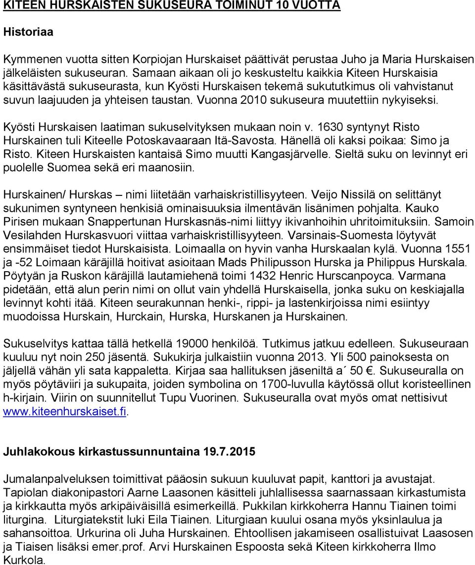 Vuonna 2010 sukuseura muutettiin nykyiseksi. Kyösti Hurskaisen laatiman sukuselvityksen mukaan noin v. 1630 syntynyt Risto Hurskainen tuli Kiteelle Potoskavaaraan Itä-Savosta.