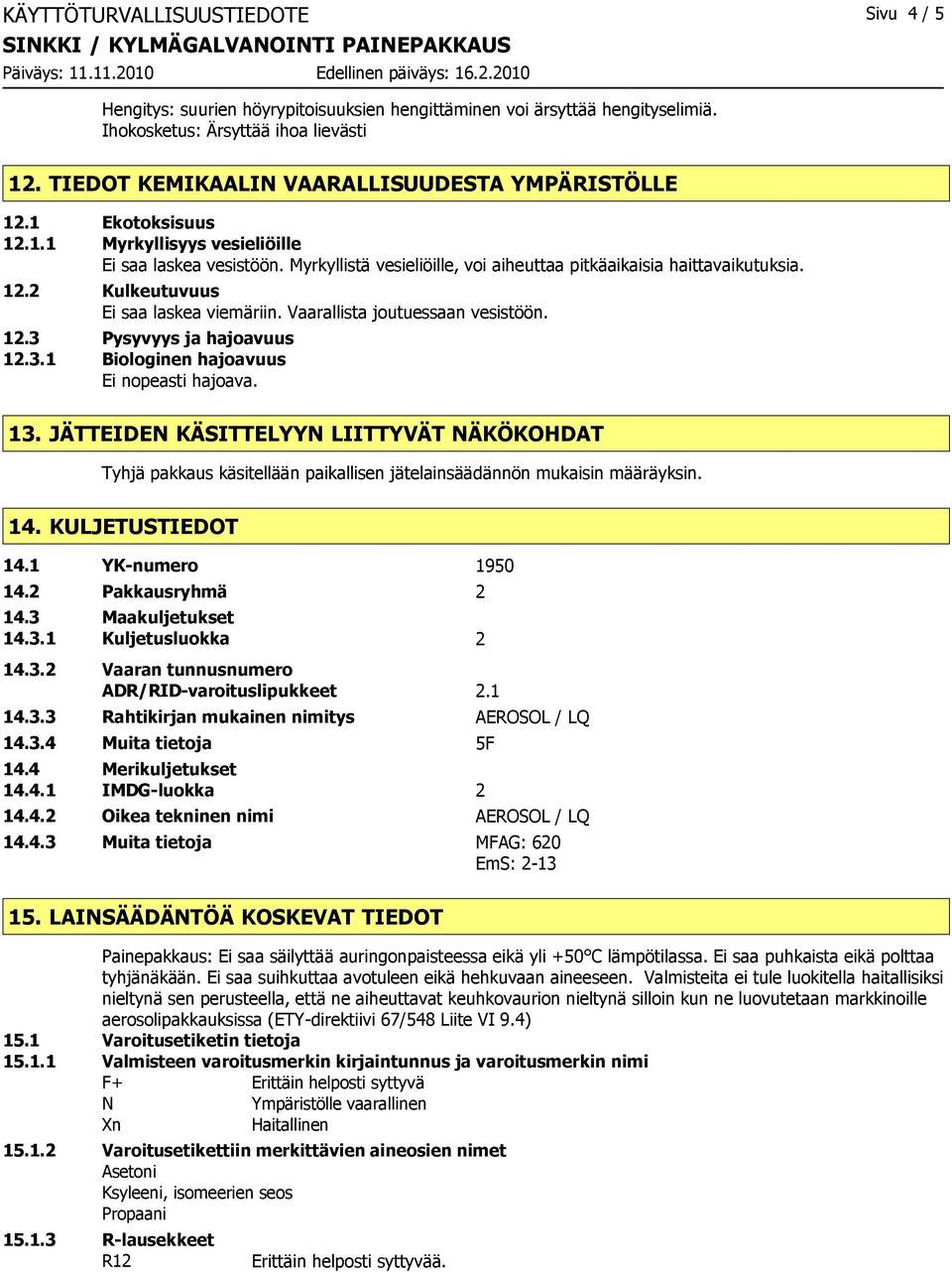 Vaarallista joutuessaan vesistöön. 12.3 Pysyvyys ja hajoavuus 12.3.1 Biologinen hajoavuus Ei nopeasti hajoava. 13.