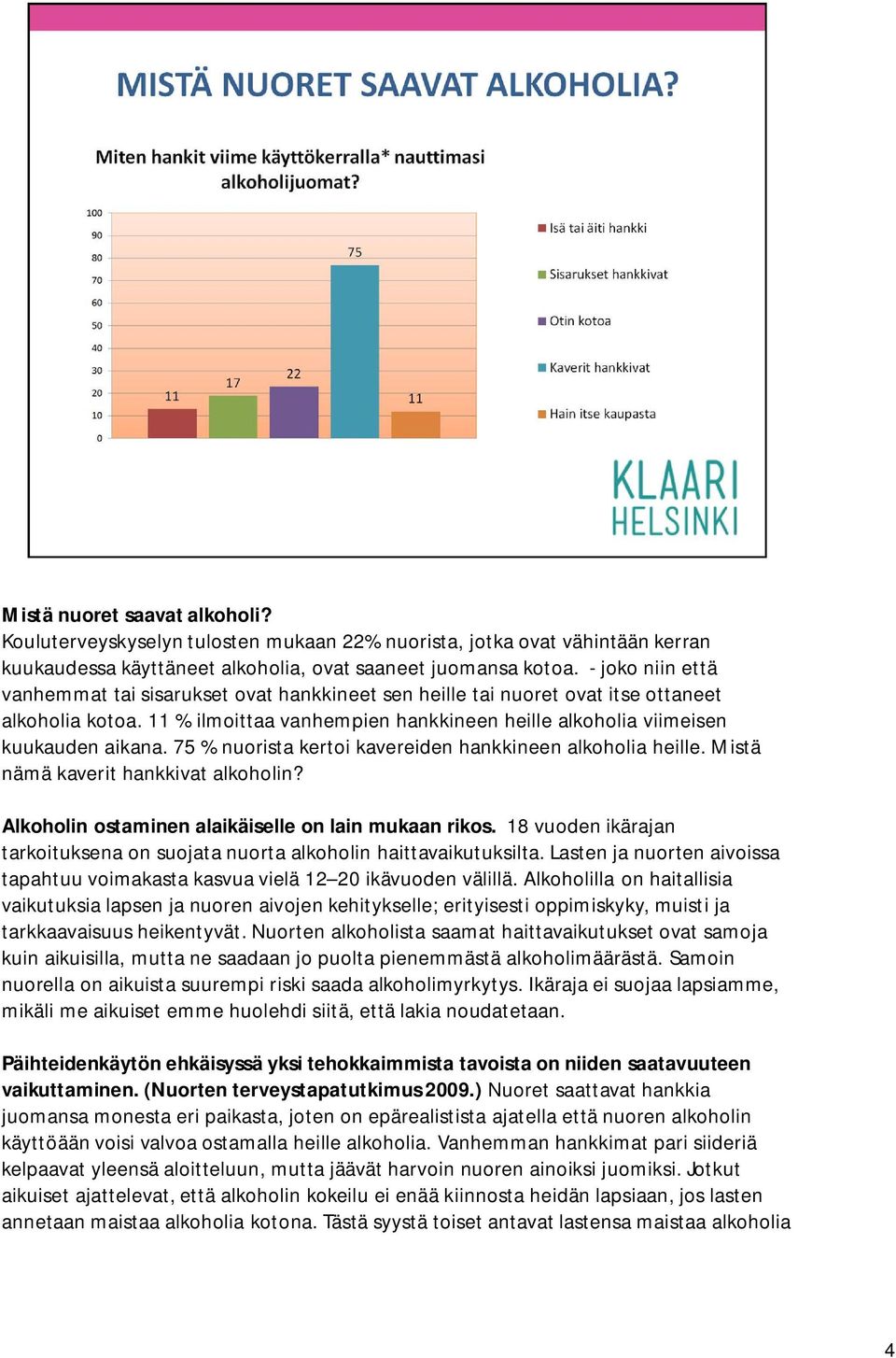 75 % nuorista kertoi kavereiden hankkineen alkoholia heille. Mistä nämä kaverit hankkivat alkoholin? Alkoholin ostaminen alaikäiselle on lain mukaan rikos.