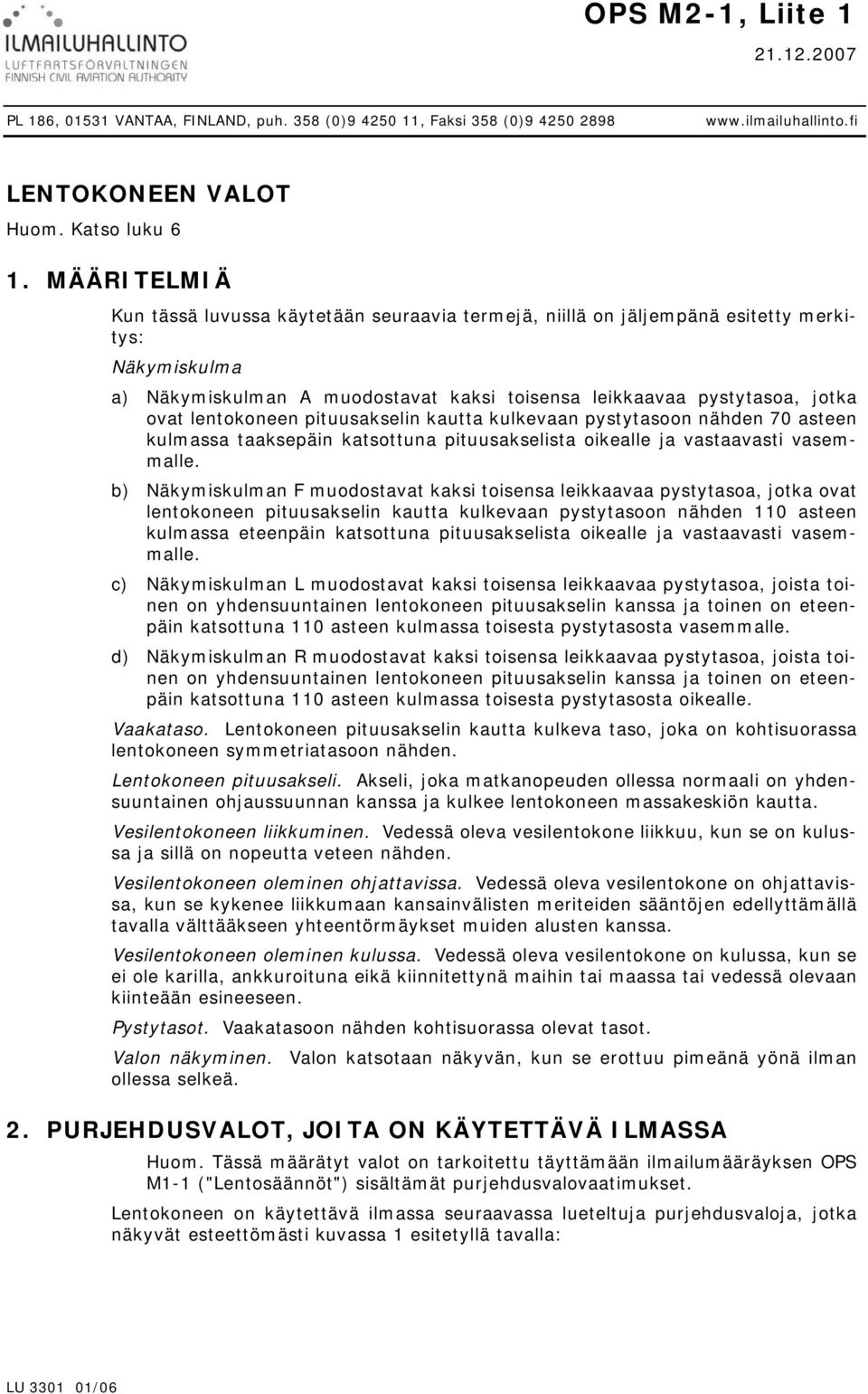 lentokoneen pituusakselin kautta kulkevaan pystytasoon nähden 70 asteen kulmassa taaksepäin katsottuna pituusakselista oikealle ja vastaavasti vasemmalle.
