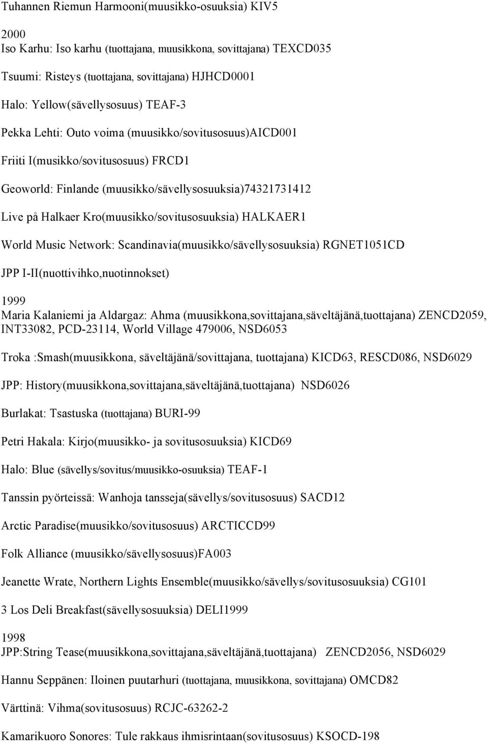 Kro(muusikko/sovitusosuuksia) HALKAER1 World Music Network: Scandinavia(muusikko/sävellysosuuksia) RGNET1051CD JPP I-II(nuottivihko,nuotinnokset) 1999 Maria Kalaniemi ja Aldargaz: Ahma