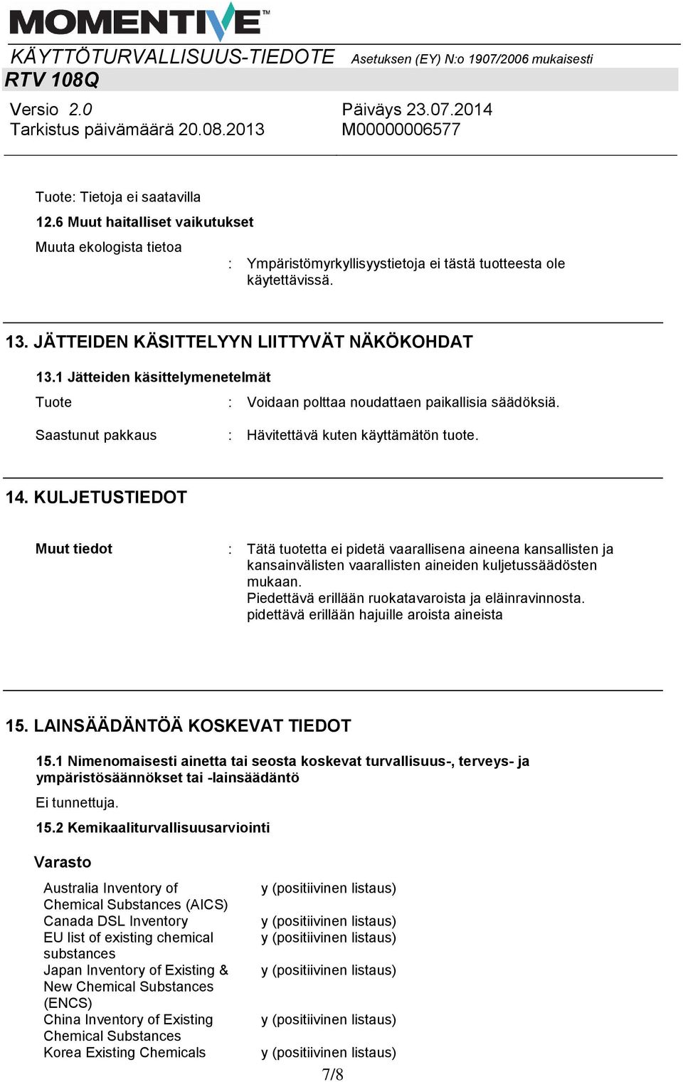 KULJETUSTIEDOT Muut tiedot : Tätä tuotetta ei pidetä vaarallisena aineena kansallisten ja kansainvälisten vaarallisten aineiden kuljetussäädösten mukaan.