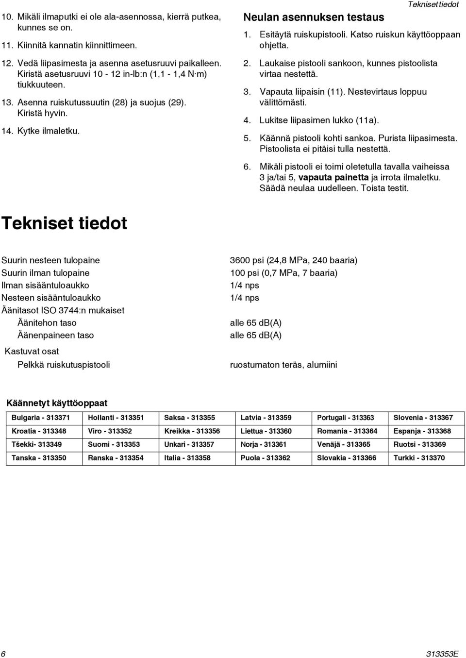 Esitäytä ruiskupistooli. Katso ruiskun käyttöoppaan ohjetta. 2. Laukaise pistooli sankoon, kunnes pistoolista virtaa nestettä. 3. Vapauta liipaisin (11). Nestevirtaus loppuu välittömästi. 4.