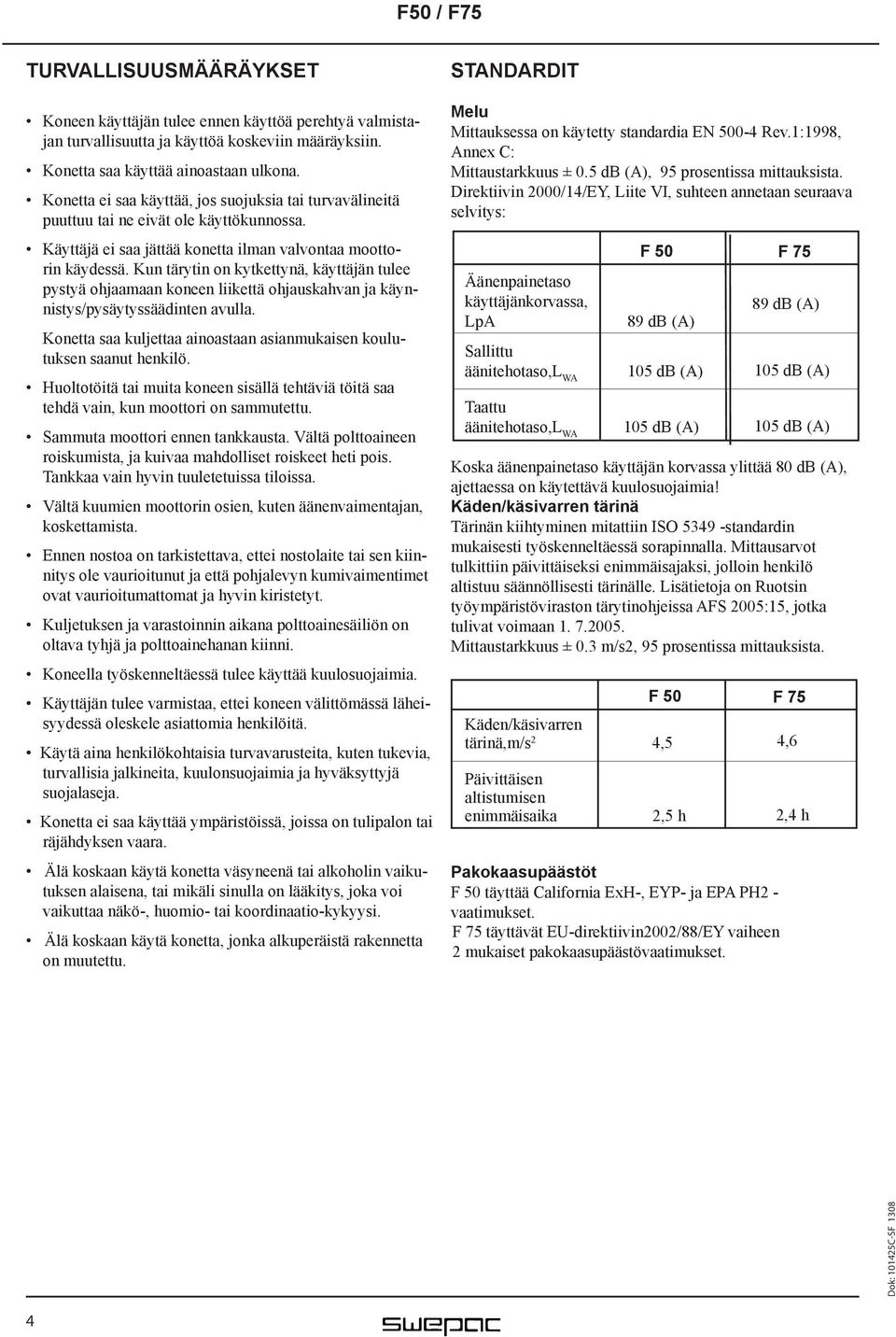 Kun tärytin on kytkettynä, käyttäjän tulee pystyä ohjaamaan koneen liikettä ohjauskahvan ja käynnistys/pysäytyssäädinten avulla.