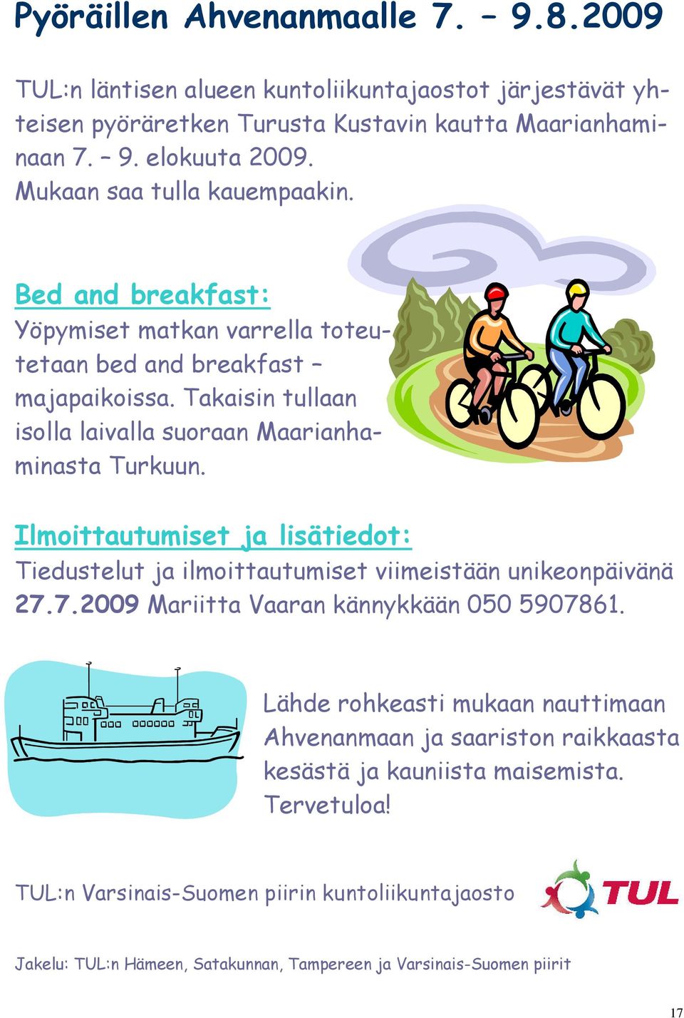 Takaisin tullaan isolla laivalla suoraan Maarianhaminasta Turkuun. Ilmoittautumiset ja lisätiedot: Tiedustelut ja ilmoittautumiset viimeistään unikeonpäivänä 27.