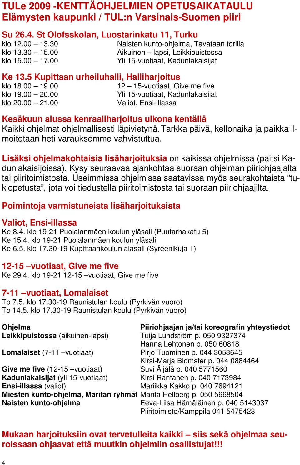 00 Naisten kunto-ohjelma, Tavataan torilla Aikuinen lapsi, Leikkipuistossa Yli 15-vuotiaat, Kadunlakaisijat 12 15-vuotiaat, Give me five Yli 15-vuotiaat, Kadunlakaisijat Valiot, Ensi-illassa Kesäkuun