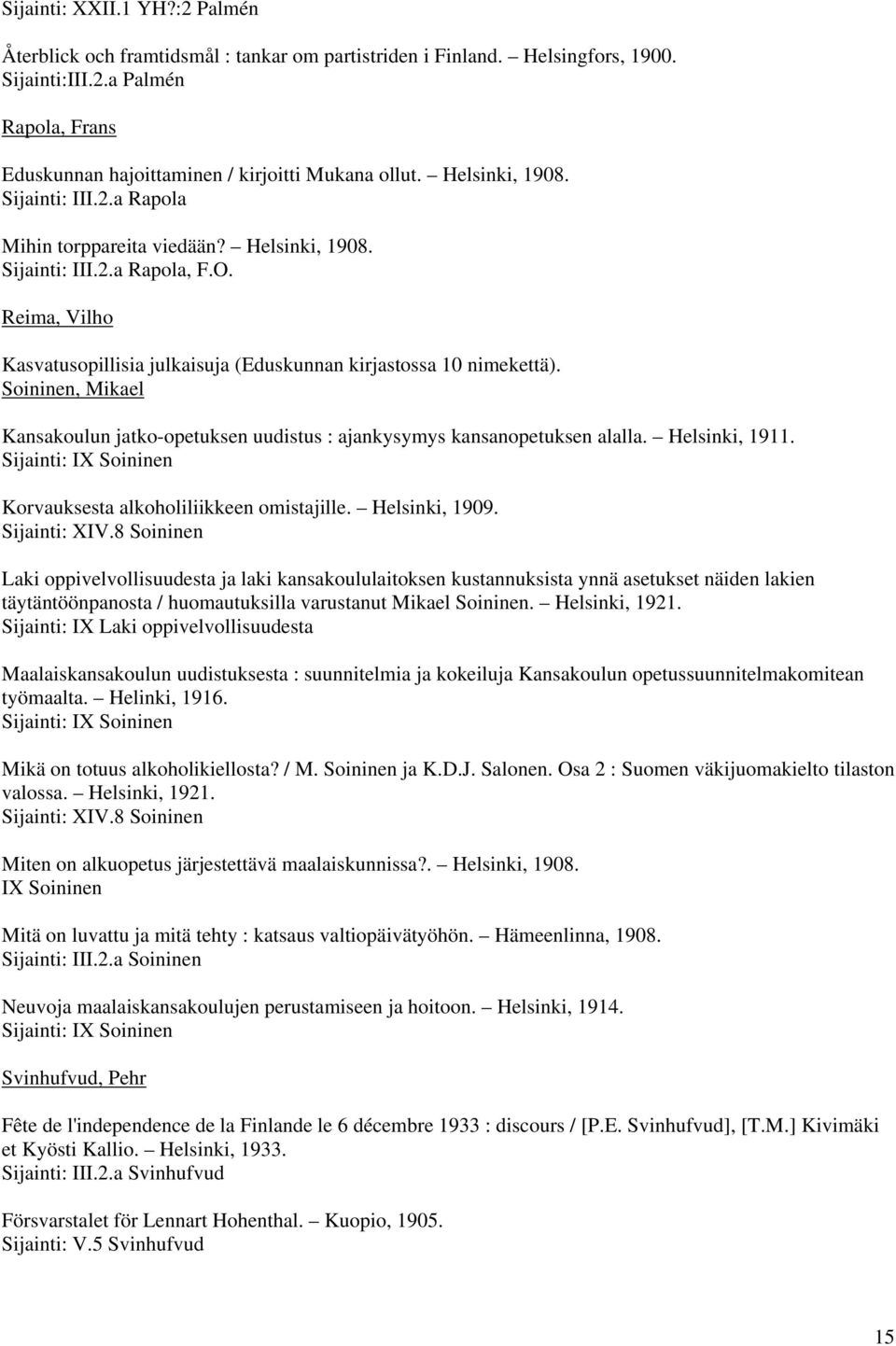 Soininen, Mikael Kansakoulun jatko-opetuksen uudistus : ajankysymys kansanopetuksen alalla. Helsinki, 1911. Sijainti: IX Soininen Korvauksesta alkoholiliikkeen omistajille. Helsinki, 1909.