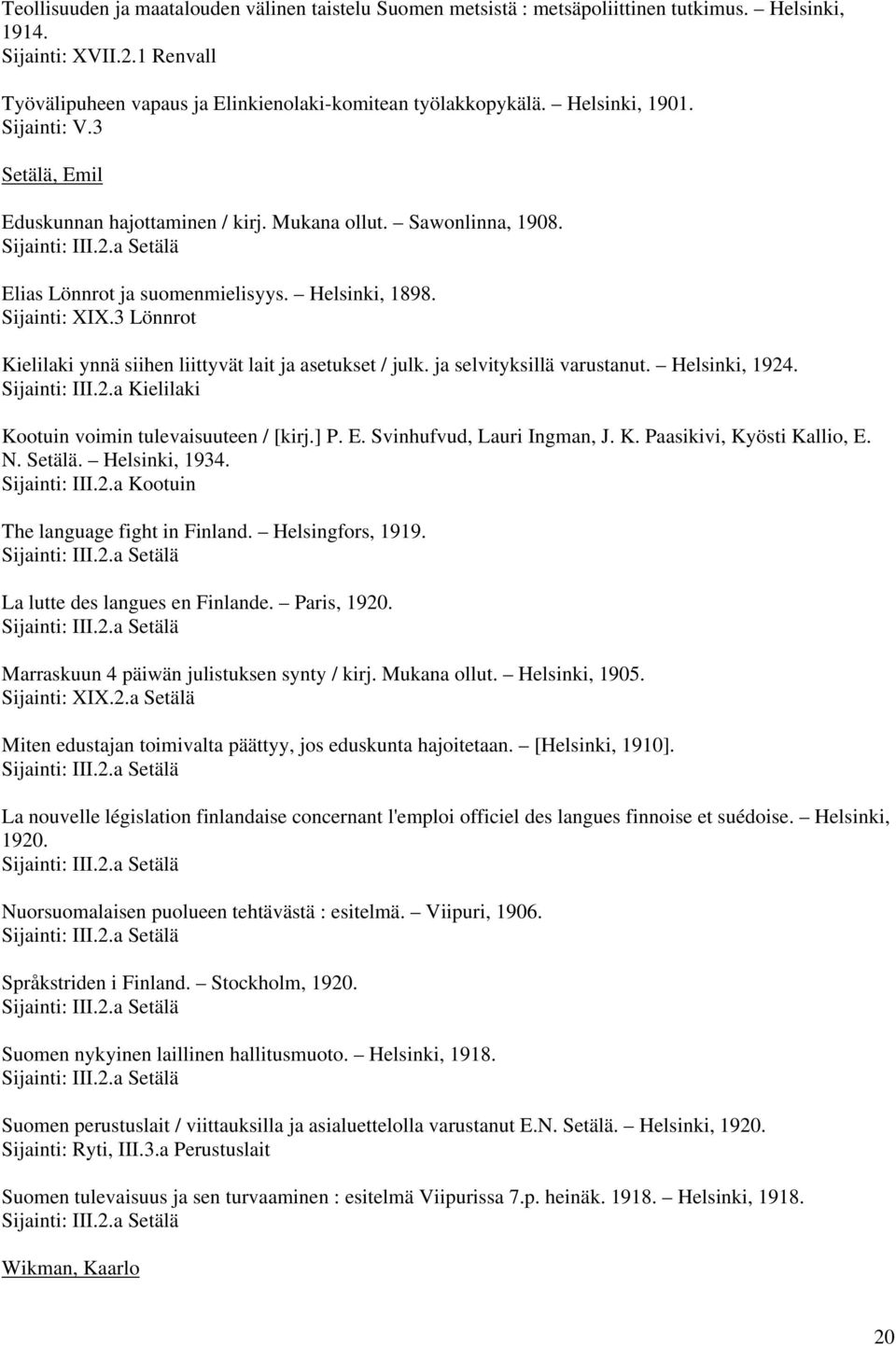 3 Lönnrot Kielilaki ynnä siihen liittyvät lait ja asetukset / julk. ja selvityksillä varustanut. Helsinki, 1924. Kielilaki Kootuin voimin tulevaisuuteen / [kirj.] P. E. Svinhufvud, Lauri Ingman, J. K. Paasikivi, Kyösti Kallio, E.