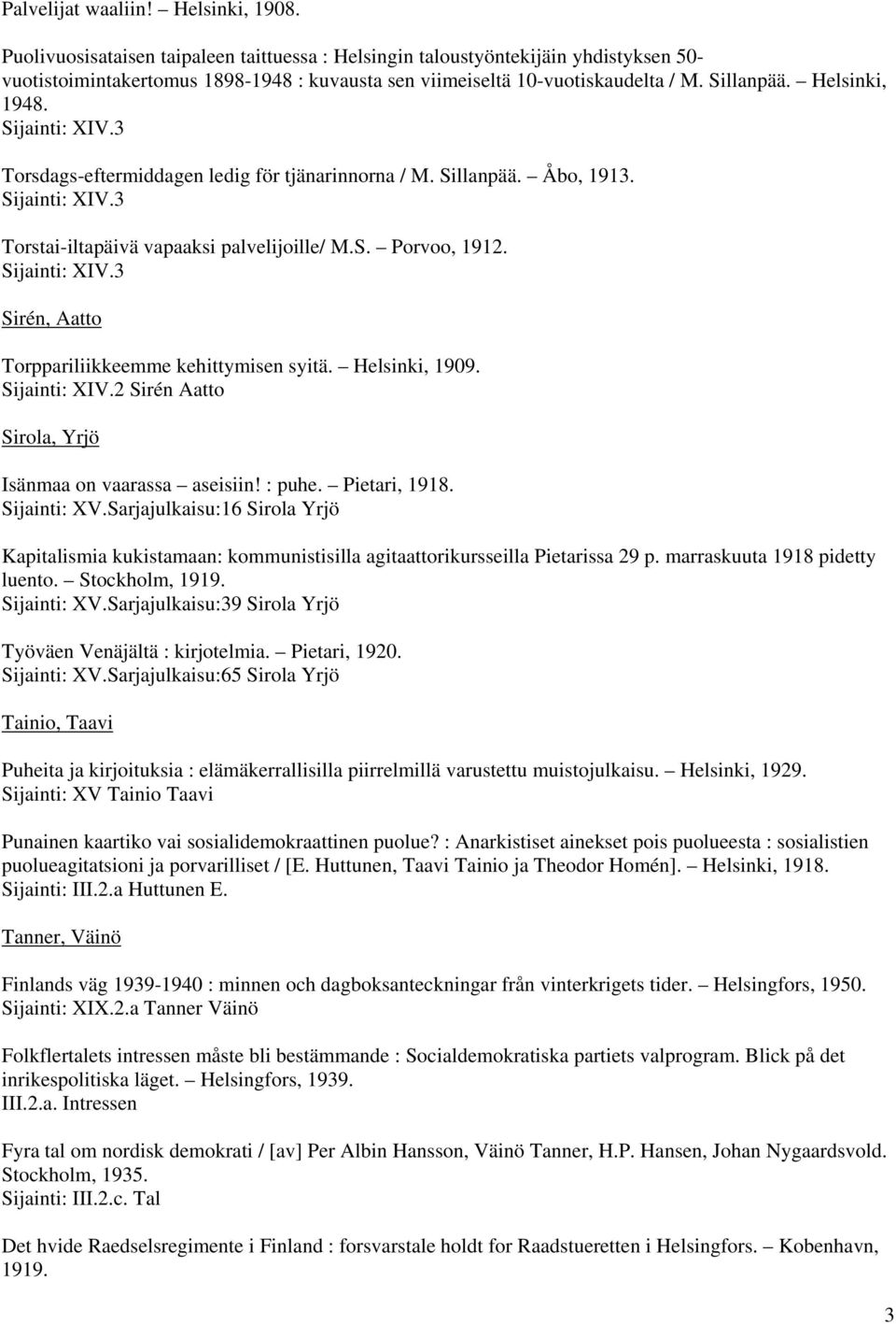 Sijainti: XIV.3 Torsdags-eftermiddagen ledig för tjänarinnorna / M. Sillanpää. Åbo, 1913. Sijainti: XIV.3 Torstai-iltapäivä vapaaksi palvelijoille/ M.S. Porvoo, 1912. Sijainti: XIV.3 Sirén, Aatto Torppariliikkeemme kehittymisen syitä.