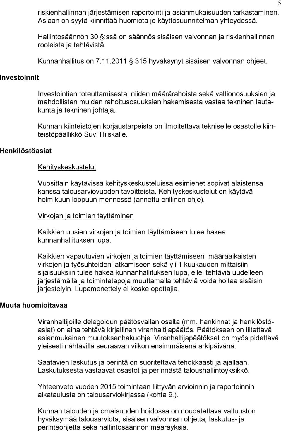 Investointien toteuttamisesta, niiden määrärahoista sekä valtionosuuksien ja mahdollisten muiden rahoitusosuuksien hakemisesta vastaa tekninen lautakunta ja tekninen johtaja.