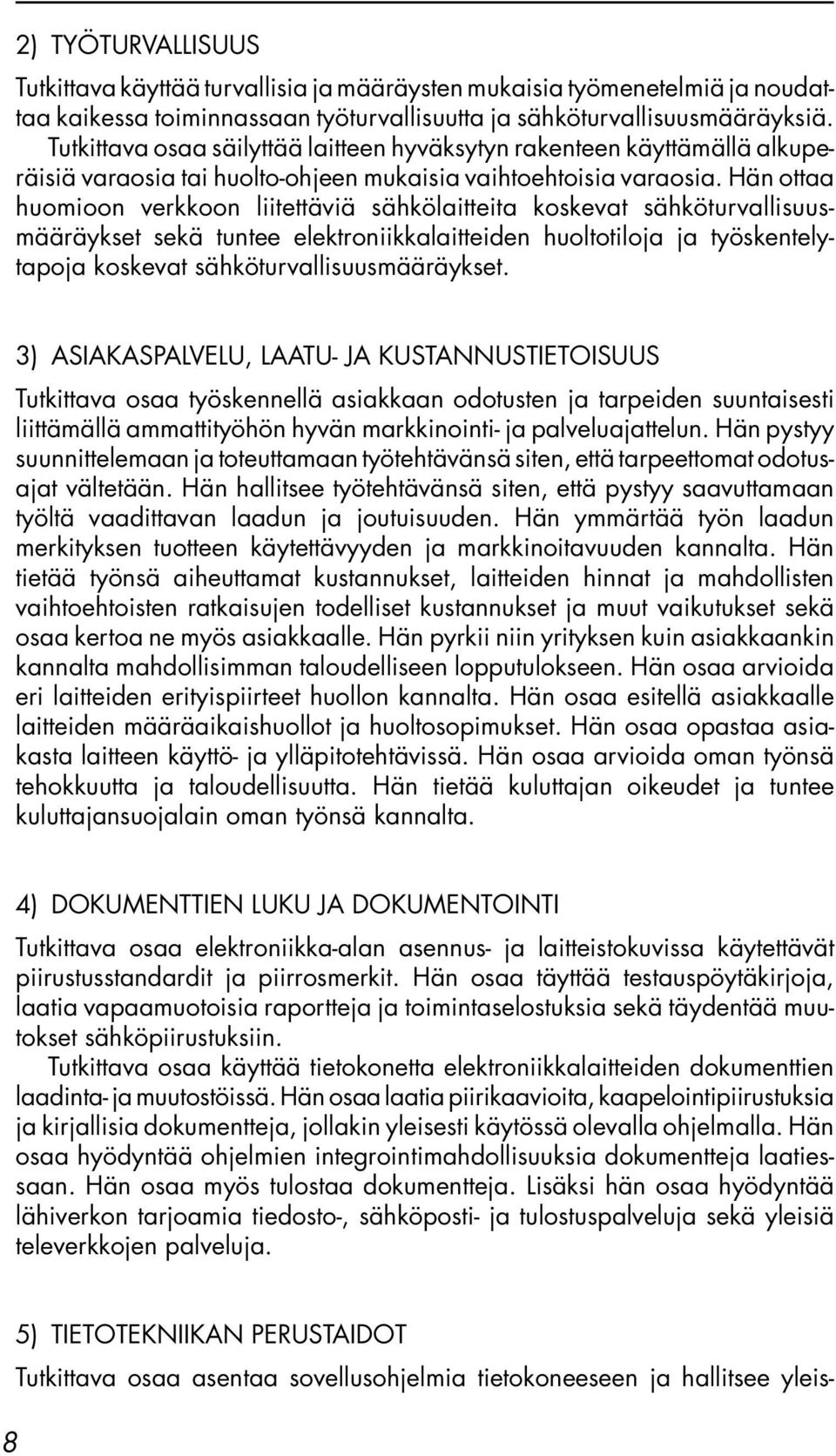 Hän ottaa huomioon verkkoon liitettäviä sähkölaitteita koskevat sähköturvallisuusmääräykset sekä tuntee elektroniikkalaitteiden huoltotiloja ja työskentelytapoja koskevat sähköturvallisuusmääräykset.