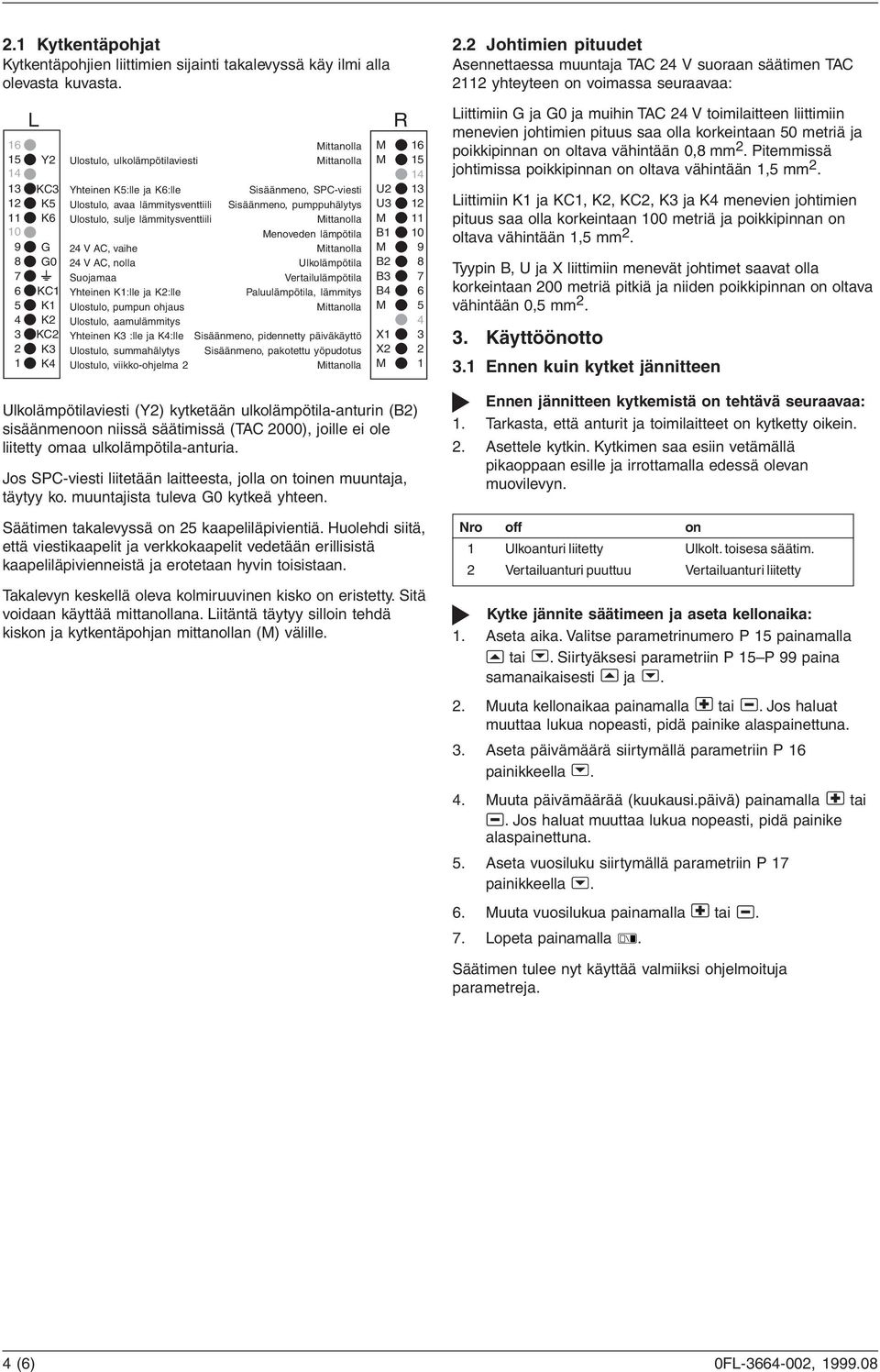 lämmitysventtiili Sisäänmeno, pumppuhälytys Ulostulo, sulje lämmitysventtiili ittanolla enoveden lämpötila 24 V AC, vaihe ittanolla 24 V AC, nolla Ulkolämpötila Suojamaa Yhteinen K1:lle ja K2:lle