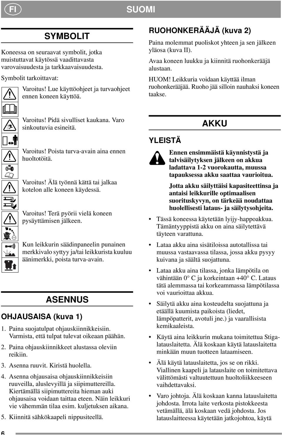 HUOM! Leikkuria voidaan käyttää ilman ruohonkerääjää. Ruoho jää silloin nauhaksi koneen taakse. STOP Varoitus! Pidä sivulliset kaukana. Varo sinkoutuvia esineitä. Varoitus! Poista turva-avain aina ennen huoltotöitä.