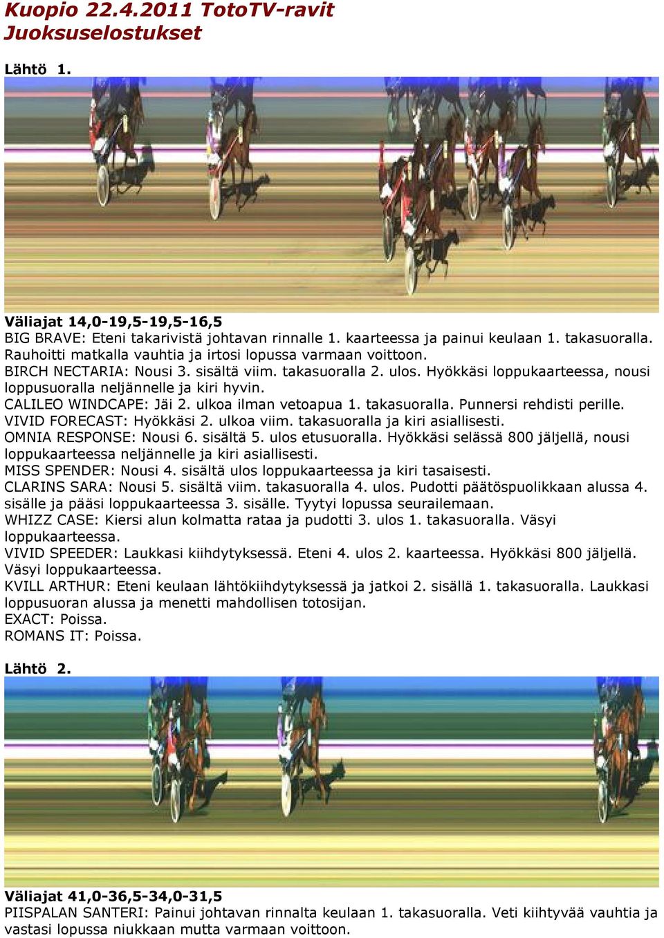 CALILEO WINDCAPE: Jäi 2. ulkoa ilman vetoapua 1. takasuoralla. Punnersi rehdisti perille. VIVID FORECAST: Hyökkäsi 2. ulkoa viim. takasuoralla ja kiri asiallisesti. OMNIA RESPONSE: Nousi 6. sisältä 5.