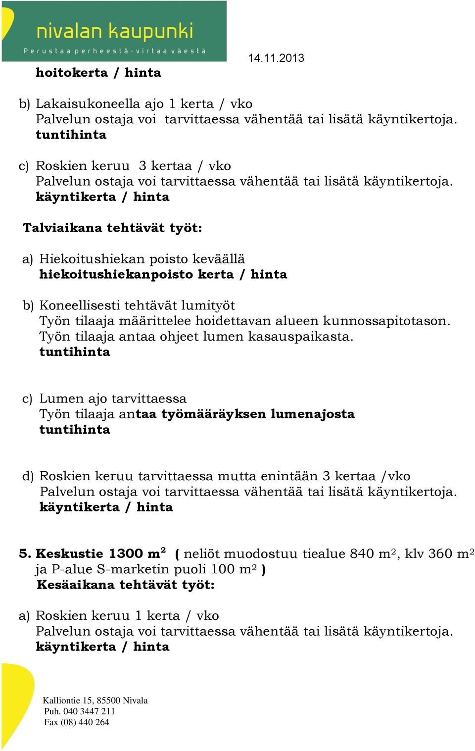 kerta / hinta b) Koneellisesti tehtävät lumityöt Työn tilaaja määrittelee hoidettavan alueen kunnossapitotason. Työn tilaaja antaa ohjeet lumen kasauspaikasta.