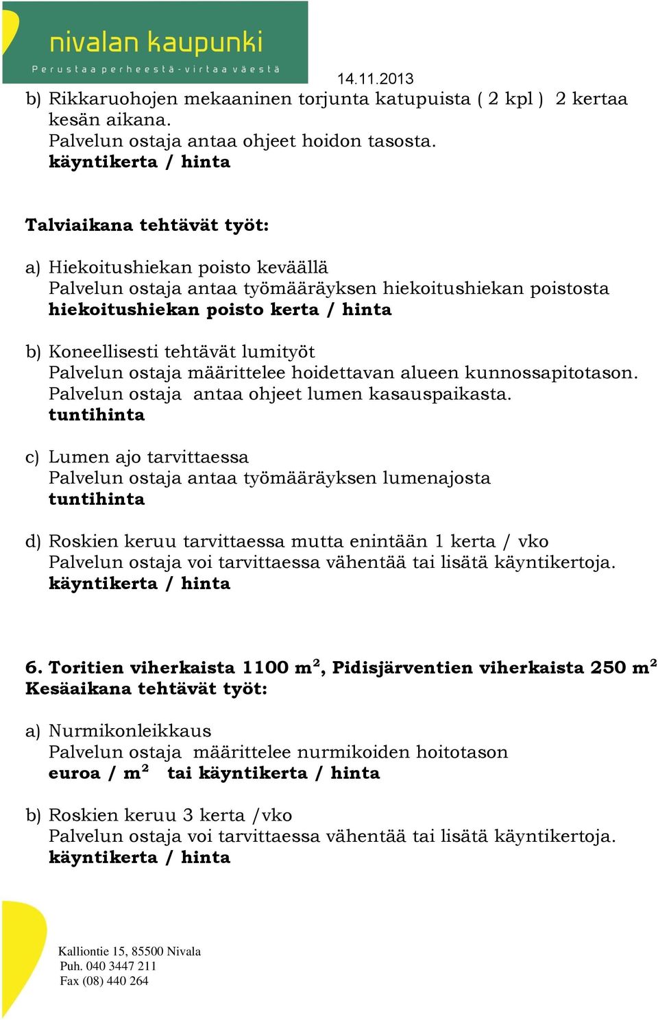 Palvelun ostaja määrittelee hoidettavan alueen kunnossapitotason. Palvelun ostaja antaa ohjeet lumen kasauspaikasta.