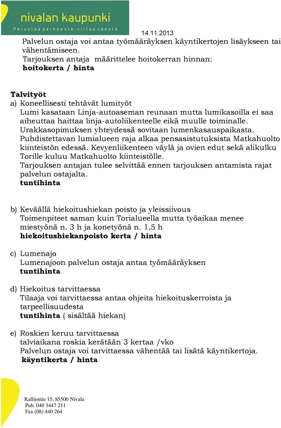 linja-autoliikenteelle eikä muulle toiminalle. Urakkasopimuksen yhteydessä sovitaan lumenkasauspaikasta. Puhdistettavan lumialueen raja alkaa pensasistutuksista Matkahuolto kiinteistön edessä.