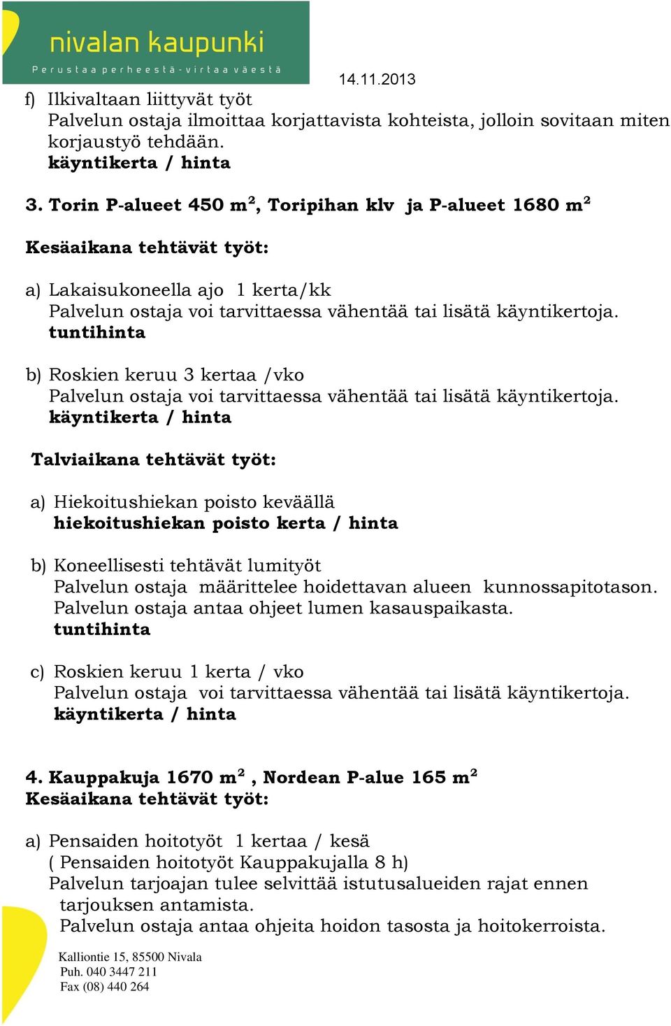 poisto keväällä hiekoitushiekan poisto kerta / hinta b) Koneellisesti tehtävät lumityöt Palvelun ostaja määrittelee hoidettavan alueen kunnossapitotason.