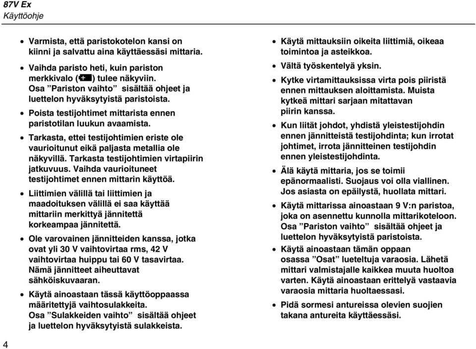 Tarkasta, ettei testijohtimien eriste ole vaurioitunut eikä paljasta metallia ole näkyvillä. Tarkasta testijohtimien virtapiirin jatkuvuus. Vaihda vaurioituneet testijohtimet ennen mittarin käyttöä.