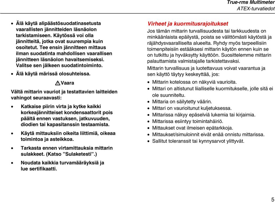 WVaara Vältä mittarin vauriot ja testattavien laitteiden vahingot seuraavasti: Katkaise piirin virta ja kytke kaikki korkeajännitteiset kondensaattorit pois päältä ennen vastuksen, jatkuvuuden,