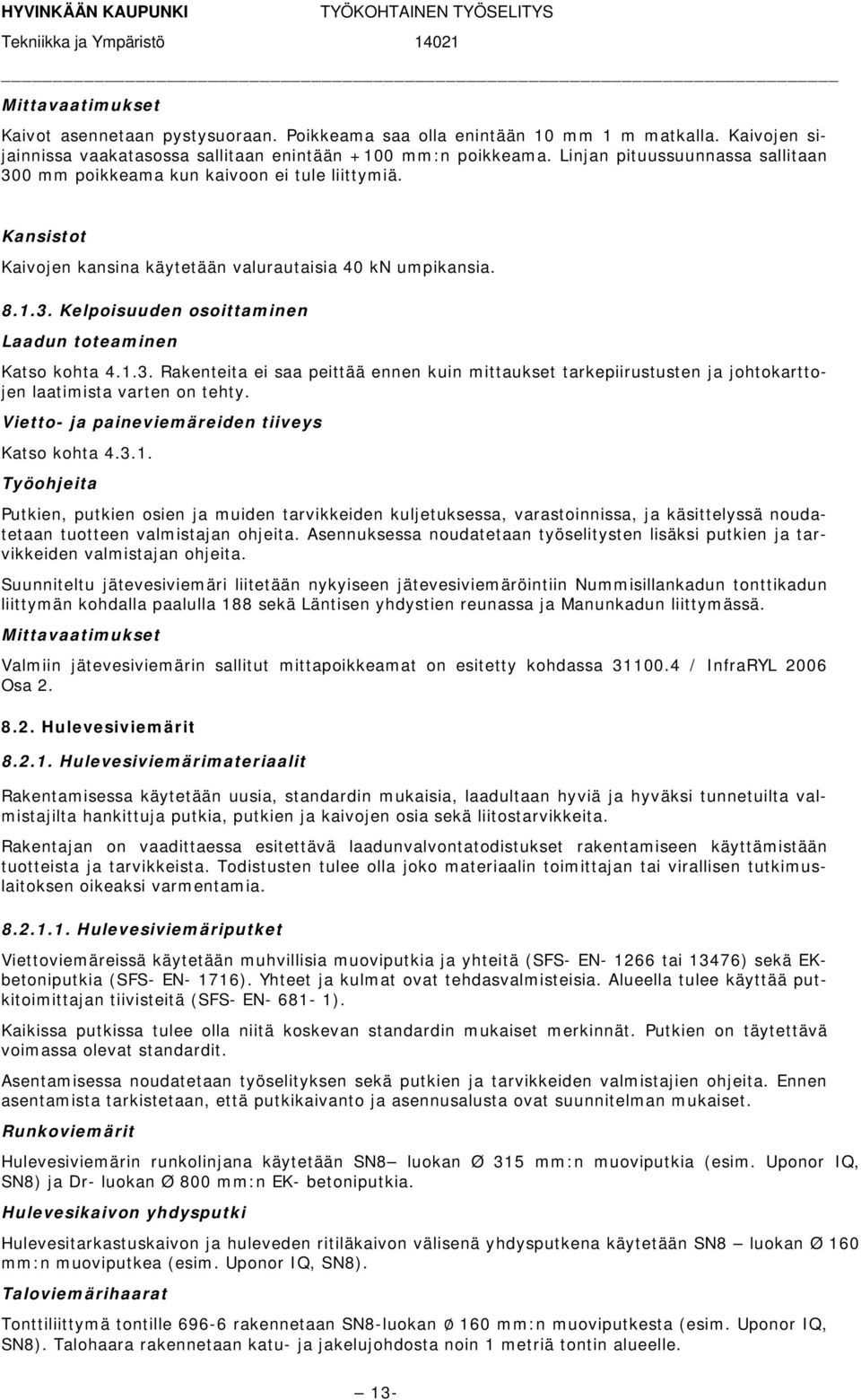 1.3. Rakenteita ei saa peittää ennen kuin mittaukset tarkepiirustusten ja johtokarttojen laatimista varten on tehty. Vietto- ja paineviemäreiden tiiveys Katso kohta 4.3.1. Työohjeita Putkien, putkien osien ja muiden tarvikkeiden kuljetuksessa, varastoinnissa, ja käsittelyssä noudatetaan tuotteen valmistajan ohjeita.