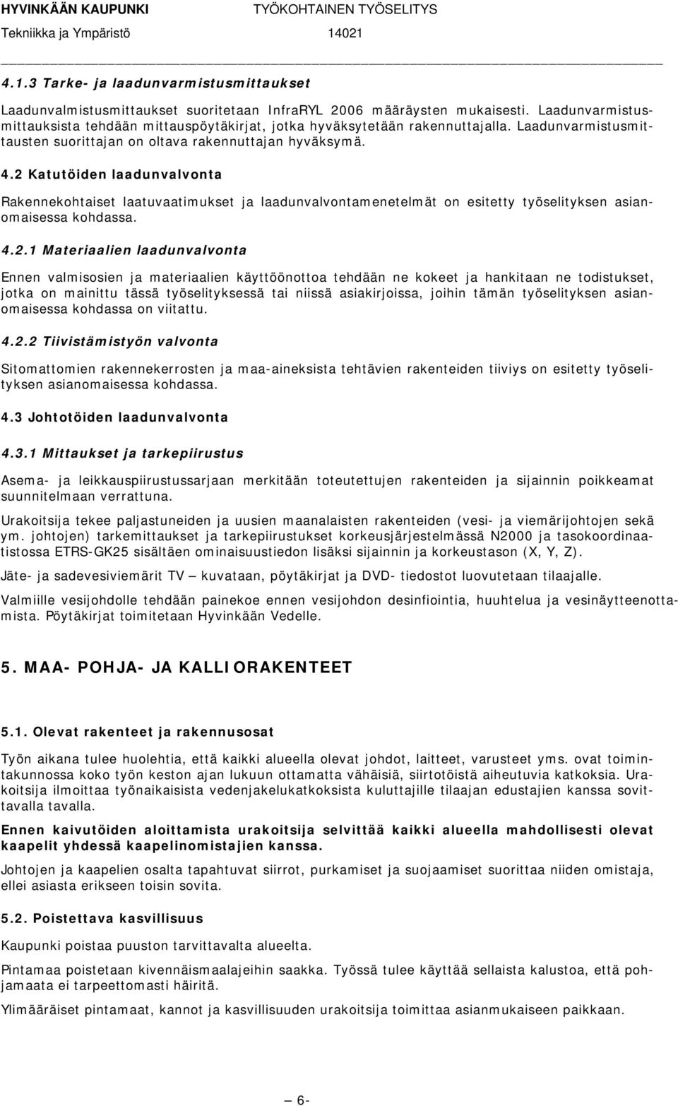 2 Katutöiden laadunvalvonta Rakennekohtaiset laatuvaatimukset ja laadunvalvontamenetelmät on esitetty työselityksen asianomaisessa kohdassa. 4.2.1 Materiaalien laadunvalvonta Ennen valmisosien ja