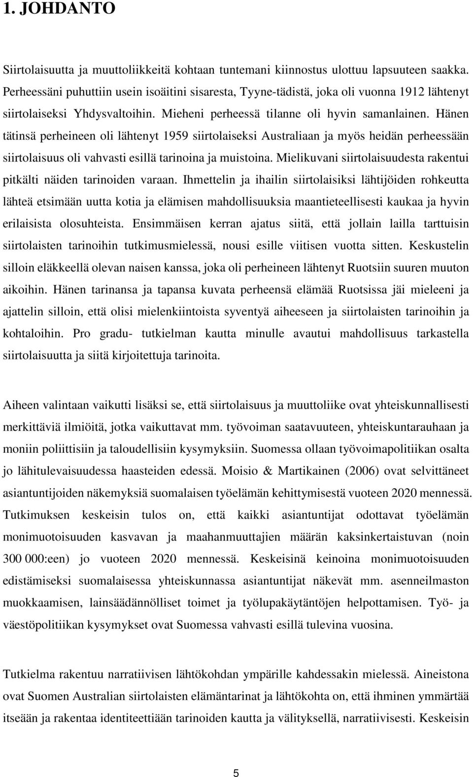 Hänen tätinsä perheineen oli lähtenyt 1959 siirtolaiseksi Australiaan ja myös heidän perheessään siirtolaisuus oli vahvasti esillä tarinoina ja muistoina.