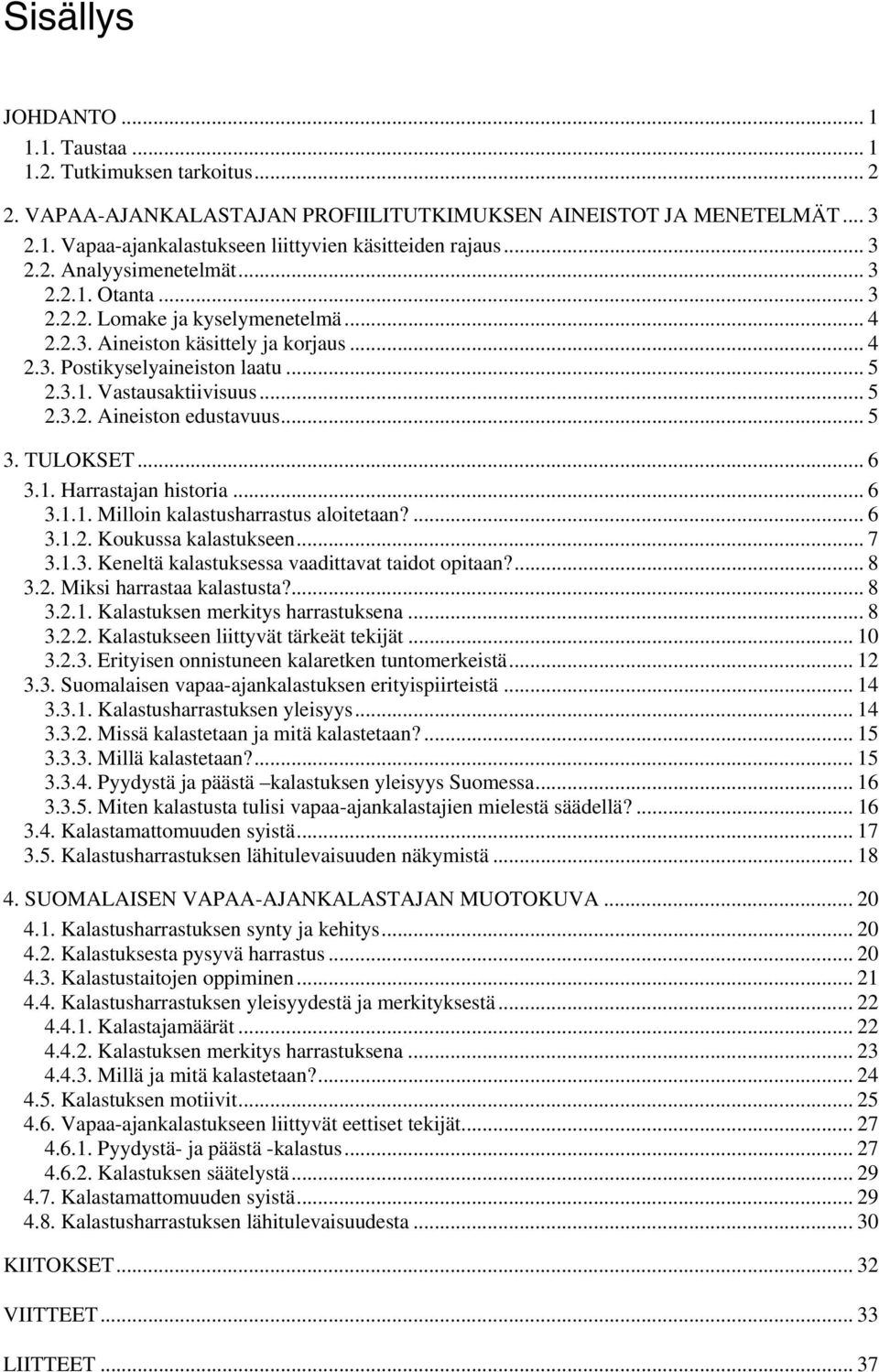 .. 5 2.3.2. Aineiston edustavuus... 5 3. TULOKSET... 6 3.1. Harrastajan historia... 6 3.1.1. Milloin kalastusharrastus aloitetaan?... 6 3.1.2. Koukussa kalastukseen... 7 3.1.3. Keneltä kalastuksessa vaadittavat taidot opitaan?