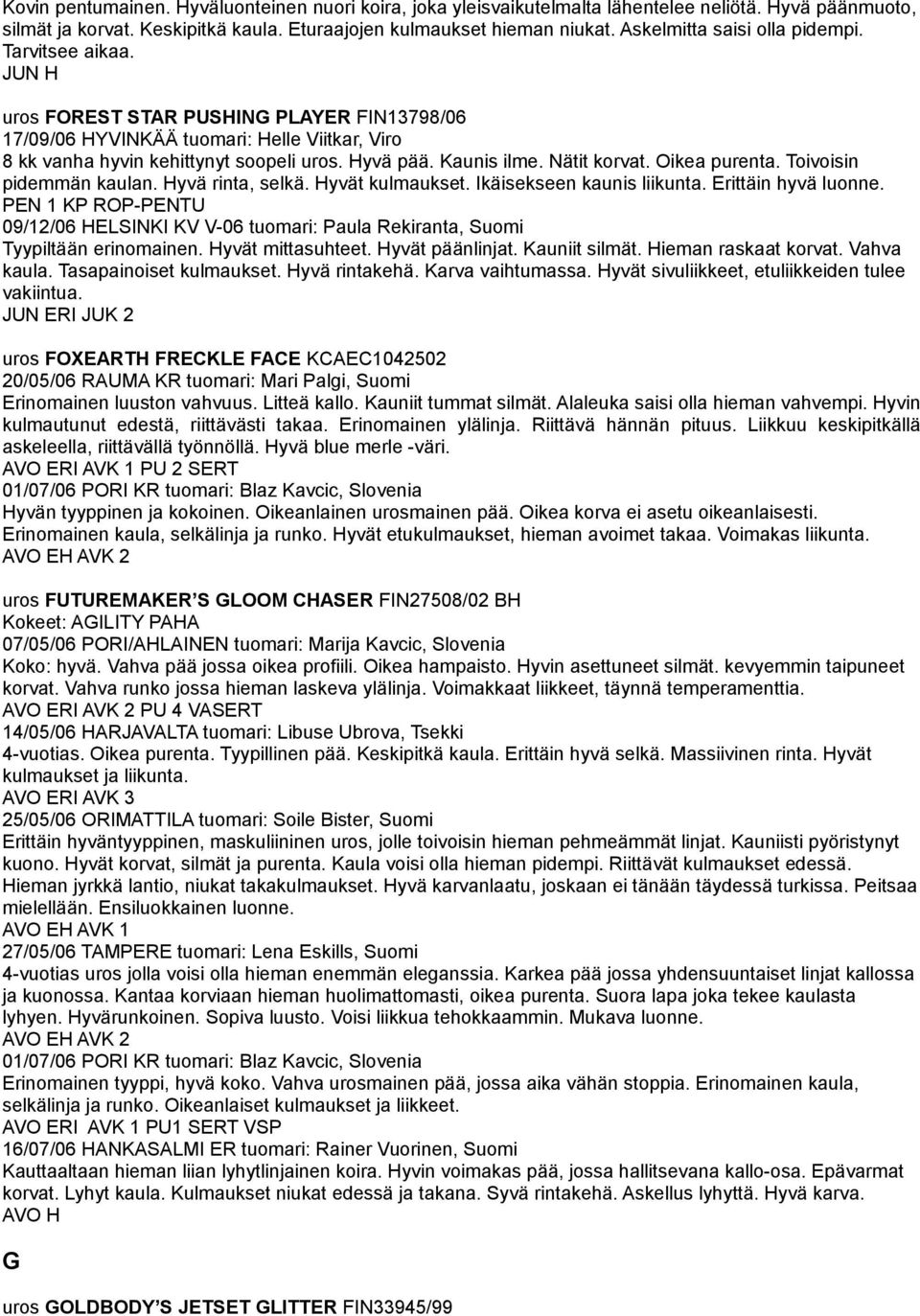 Kaunis ilme. Nätit korvat. Oikea purenta. Toivoisin pidemmän kaulan. Hyvä rinta, selkä. Hyvät kulmaukset. Ikäisekseen kaunis liikunta. Erittäin hyvä luonne. PEN 1 KP ROP-PENTU Tyypiltään erinomainen.