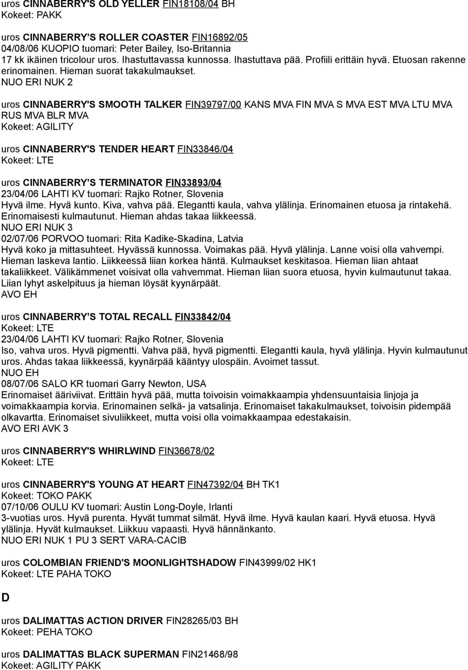 NUO ERI NUK 2 uros CINNABERRY'S SMOOTH TALKER FIN39797/00 KANS MVA FIN MVA S MVA EST MVA LTU MVA RUS MVA BLR MVA Kokeet: AGILITY uros CINNABERRY'S TENDER HEART FIN33846/04 Kokeet: LTE uros CINNABERRY