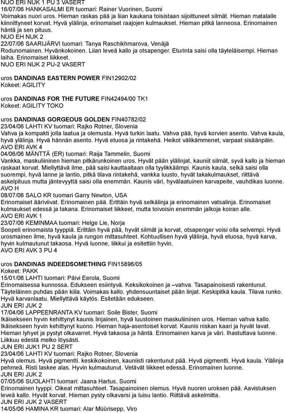 NUO EH NUK 2 22/07/06 SAARIJÄRVI tuomari: Tanya Raschikhmarova, Venäjä Rodunomainen. Hyvänkokoinen. Liian leveä kallo ja otsapenger. Eturinta saisi olla täyteläisempi. Hieman laiha.