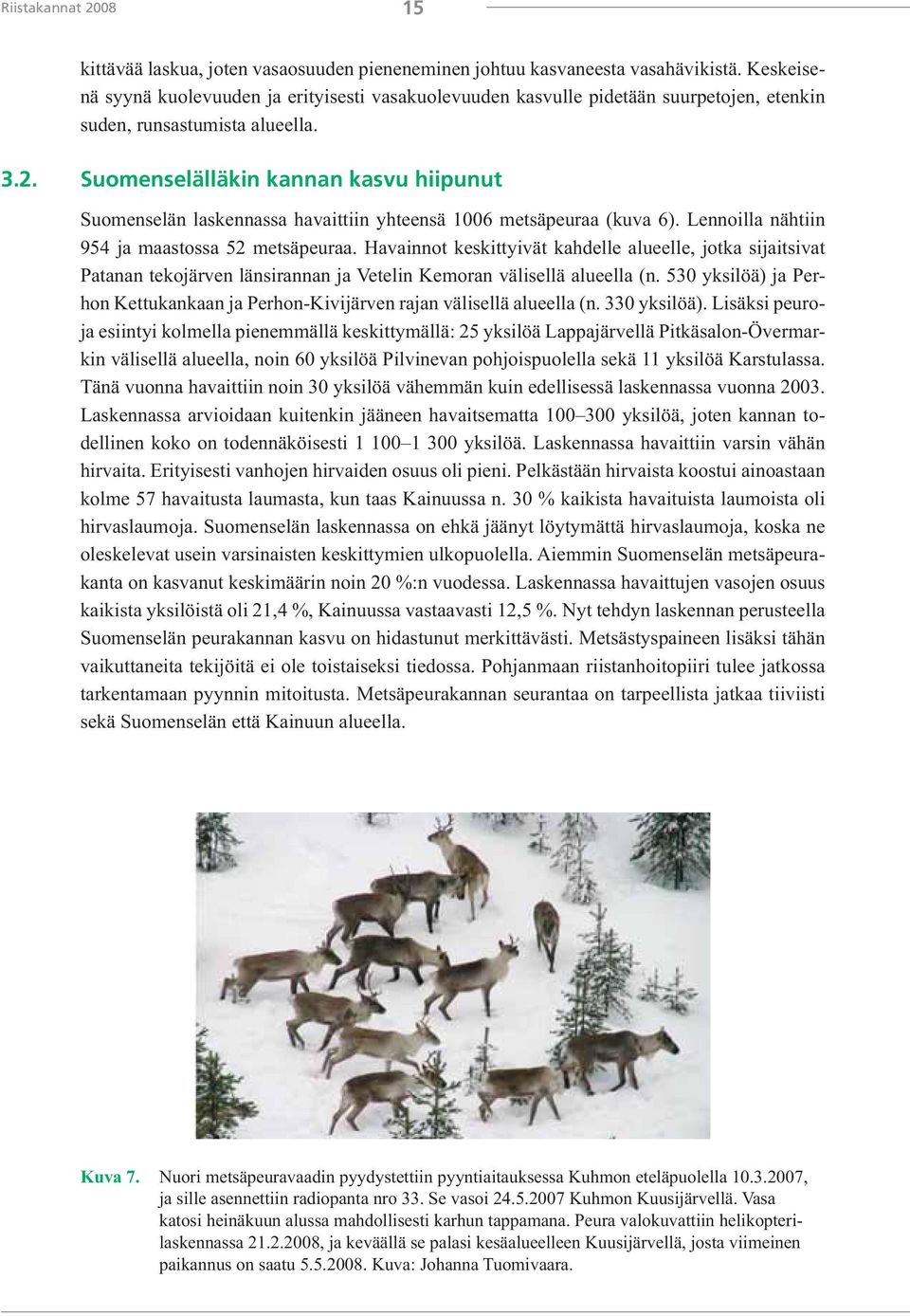 Suomenselälläkin kannan kasvu hiipunut Suomenselän laskennassa havaittiin yhteensä 1006 metsäpeuraa (kuva 6). Lennoilla nähtiin 954 ja maastossa 52 metsäpeuraa.