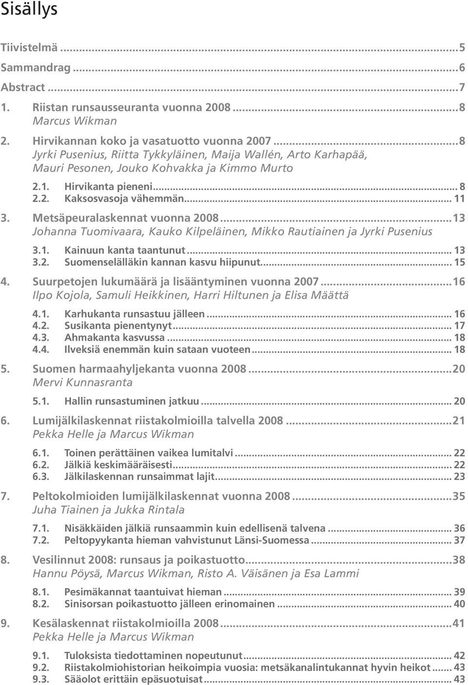 Metsäpeuralaskennat vuonna 2008...13 Johanna Tuomivaara, Kauko Kilpeläinen, Mikko Rautiainen ja Jyrki Pusenius 3.1. Kainuun kanta taantunut... 13 3.2. Suomenselälläkin kannan kasvu hiipunut... 15 4.