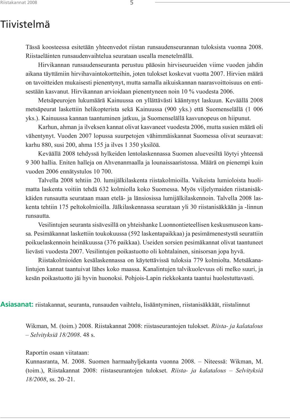 Hirvien määrä on tavoitteiden mukaisesti pienentynyt, mutta samalla aikuiskannan naarasvoittoisuus on entisestään kasvanut. Hirvikannan arvioidaan pienentyneen noin 10 % vuodesta 2006.