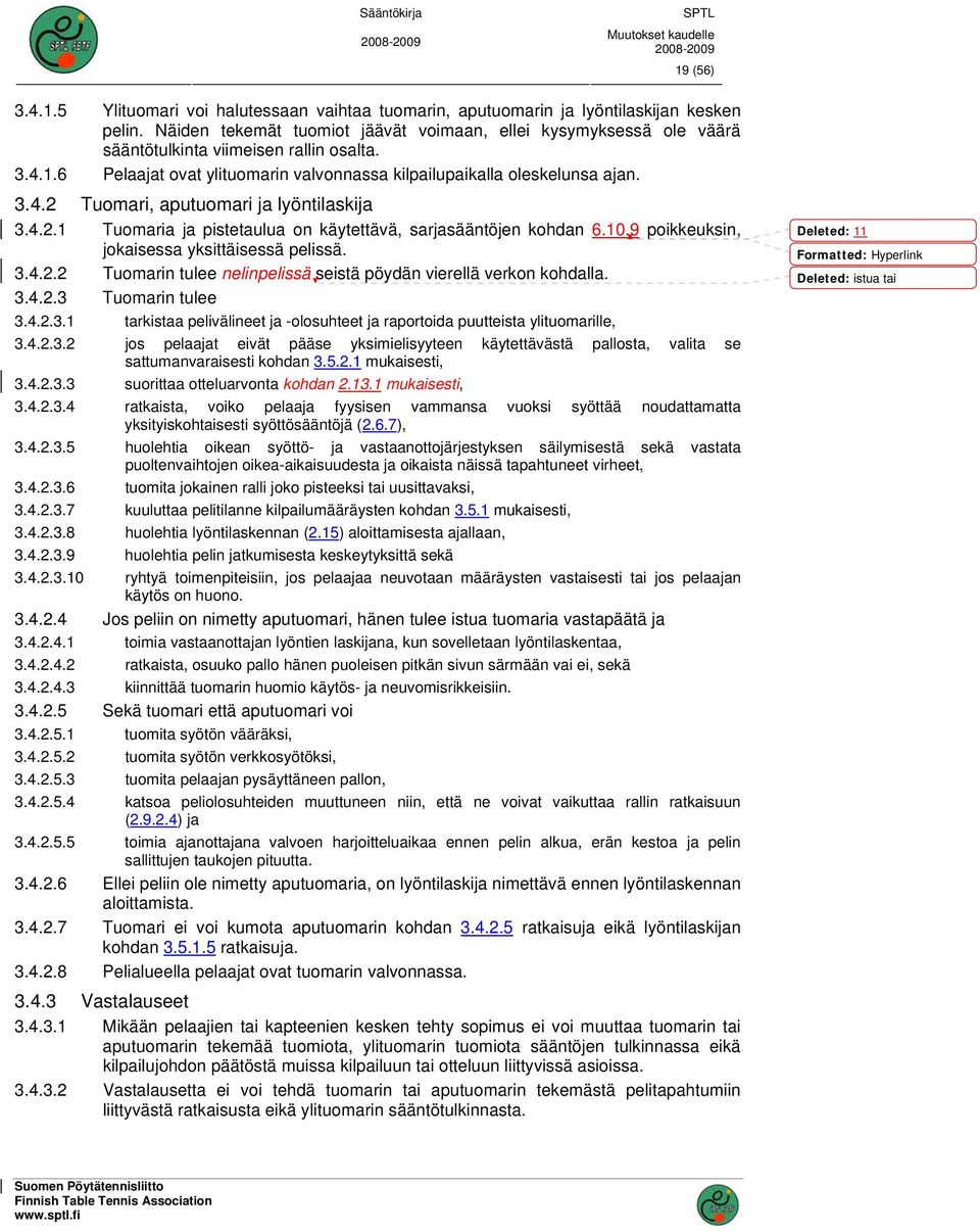 4.2.1 Tuomaria ja pistetaulua on käytettävä, sarjasääntöjen kohdan 6.10.9 poikkeuksin, jokaisessa yksittäisessä pelissä. 3.4.2.2 Tuomarin tulee nelinpelissä seistä pöydän vierellä verkon kohdalla. 3.4.2.3 Tuomarin tulee 3.