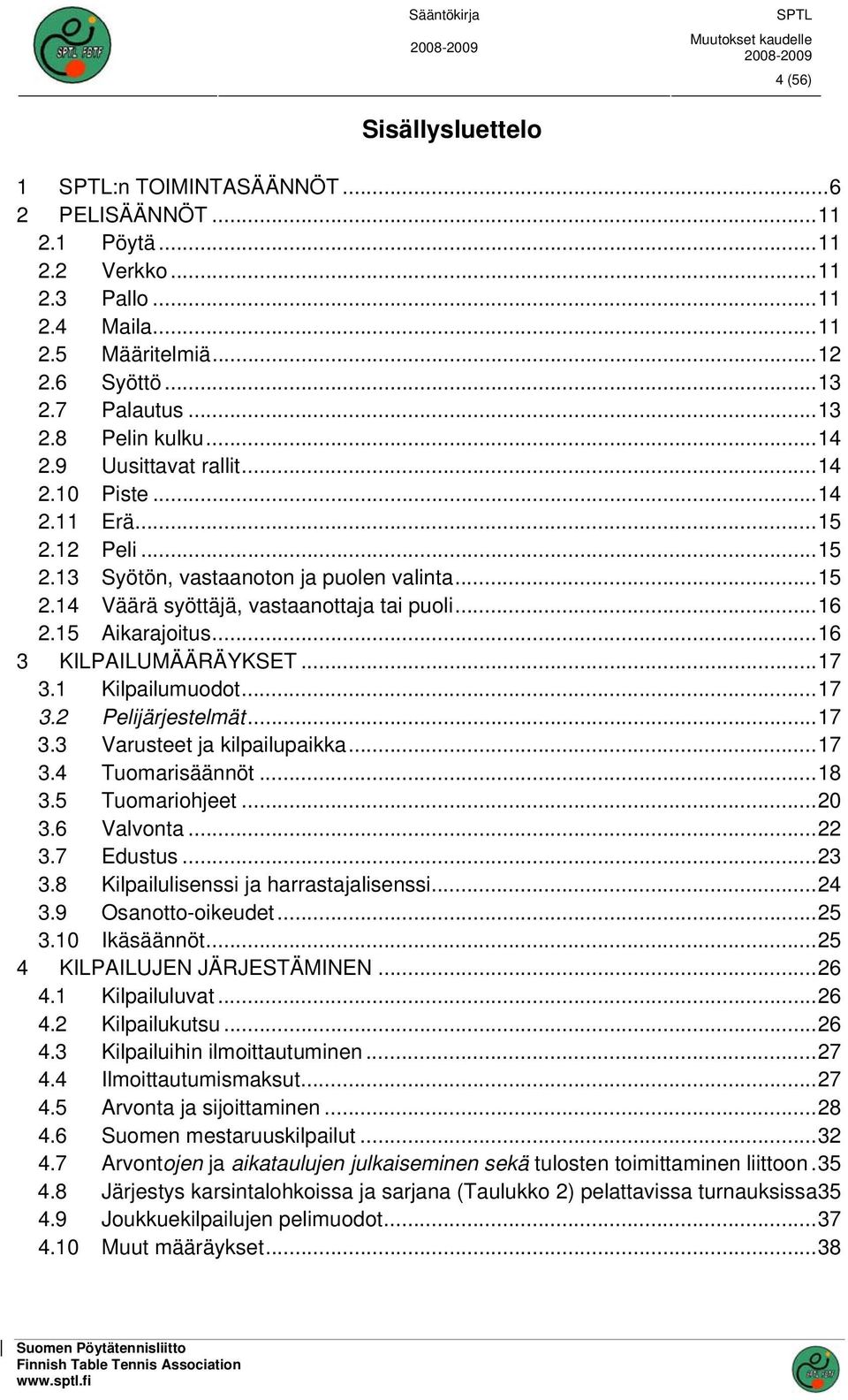 ..16 3 KILPAILUMÄÄRÄYKSET...17 3.1 Kilpailumuodot...17 3.2 Pelijärjestelmät...17 3.3 Varusteet ja kilpailupaikka...17 3.4 Tuomarisäännöt...18 3.5 Tuomariohjeet...20 3.6 Valvonta...22 3.7 Edustus...23 3.