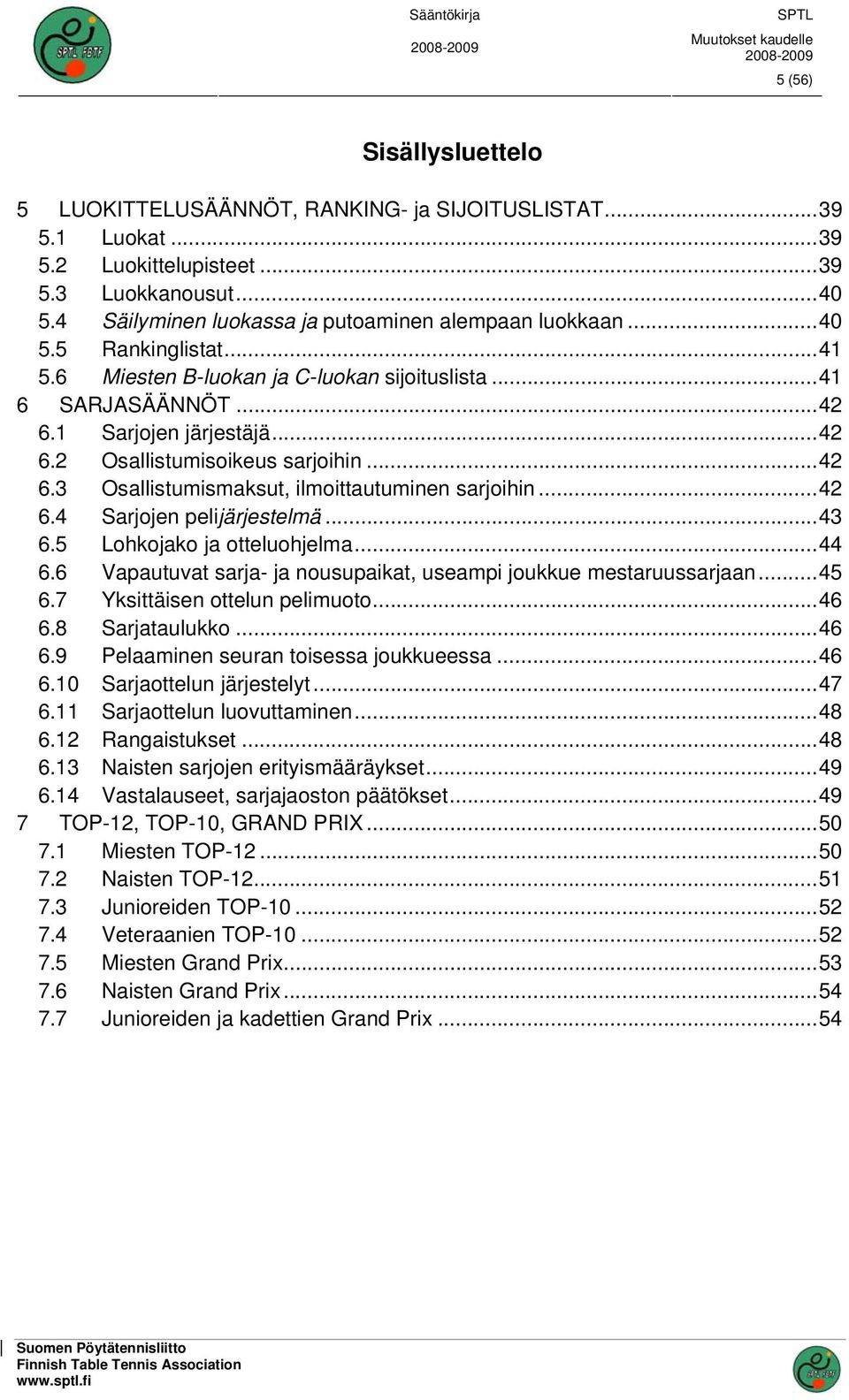 ..42 6.4 Sarjojen pelijärjestelmä...43 6.5 Lohkojako ja otteluohjelma...44 6.6 Vapautuvat sarja- ja nousupaikat, useampi joukkue mestaruussarjaan...45 6.7 Yksittäisen ottelun pelimuoto...46 6.