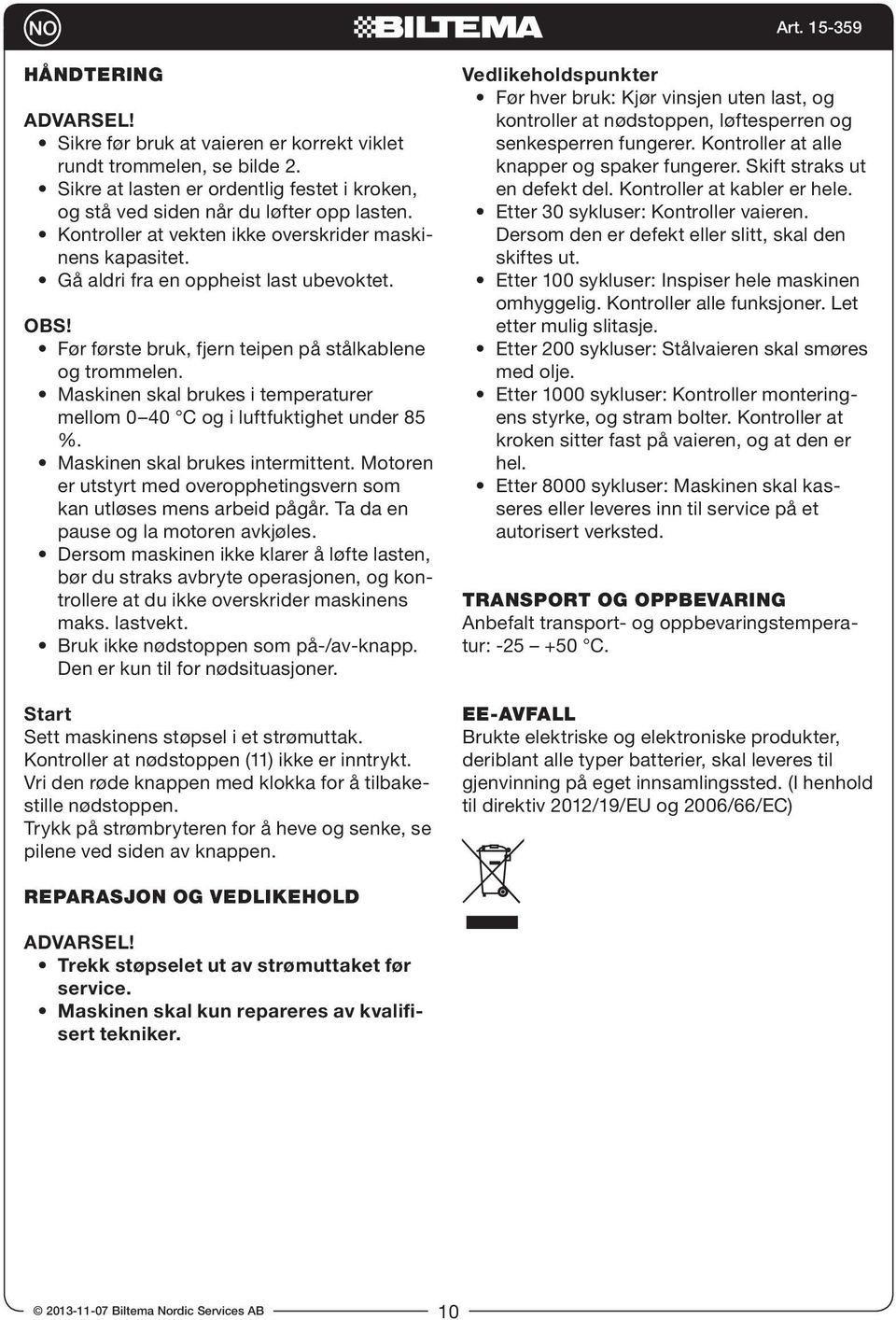 Maskinen skal brukes i temperaturer mellom 0 40 C og i luftfuktighet under 85 %. Maskinen skal brukes intermittent. Motoren er utstyrt med overopphetingsvern som kan utløses mens arbeid pågår.