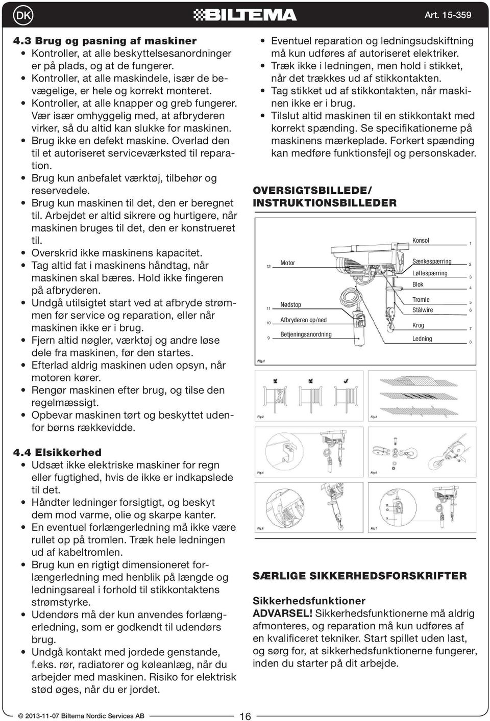 Overlad den til et autoriseret serviceværksted til reparation. Brug kun anbefalet værktøj, tilbehør og reservedele. Brug kun maskinen til det, den er beregnet til.