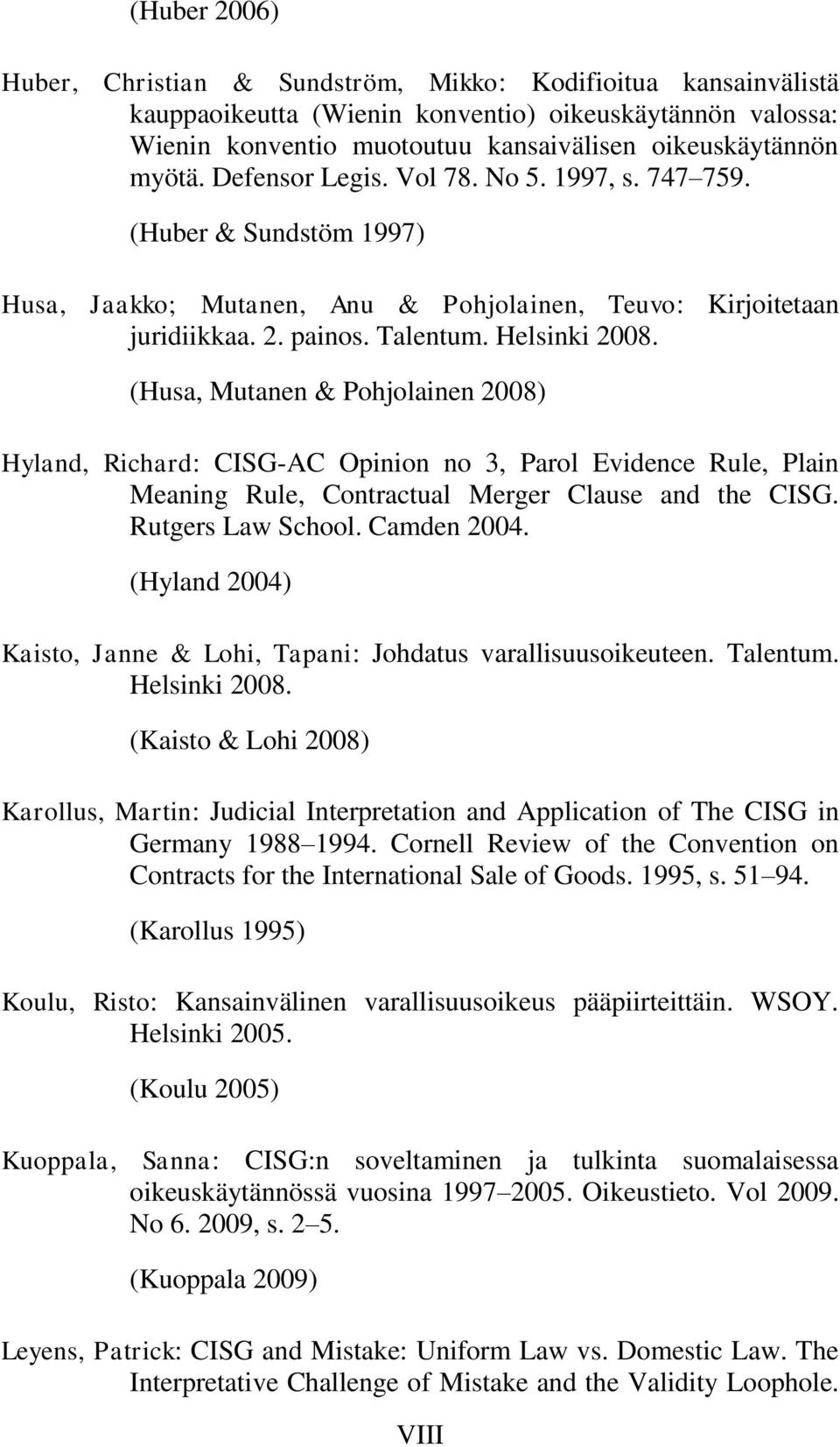 (Husa, Mutanen & Pohjolainen 2008) Hyland, Richard: CISG-AC Opinion no 3, Parol Evidence Rule, Plain Meaning Rule, Contractual Merger Clause and the CISG. Rutgers Law School. Camden 2004.