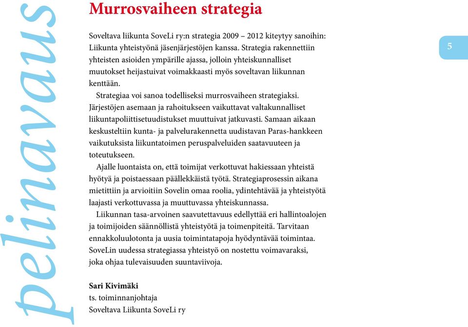 Strategiaa voi sanoa todelliseksi murrosvaiheen strategiaksi. Järjestöjen asemaan ja rahoitukseen vaikuttavat valtakunnalliset liikuntapoliittisetuudistukset muuttuivat jatkuvasti.