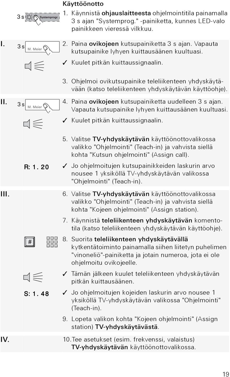 Paina ovikojeen kutsupainiketta uudelleen 3 s ajan. Vapauta kutsupainike lyhyen kuittausäänen kuultuasi. Kuulet pitkän kuittaussignaalin. 5.