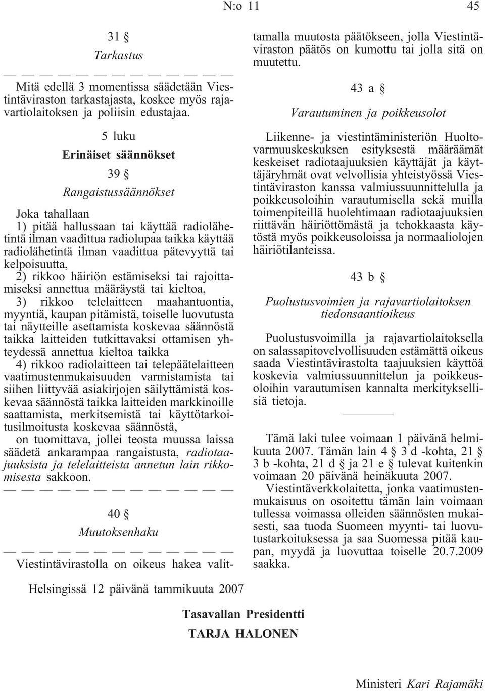 tai kelpoisuutta, 2) rikkoo häiriön estämiseksi tai rajoittamiseksi annettua määräystä tai kieltoa, 3) rikkoo telelaitteen maahantuontia, myyntiä, kaupan pitämistä, toiselle luovutusta tai näytteille