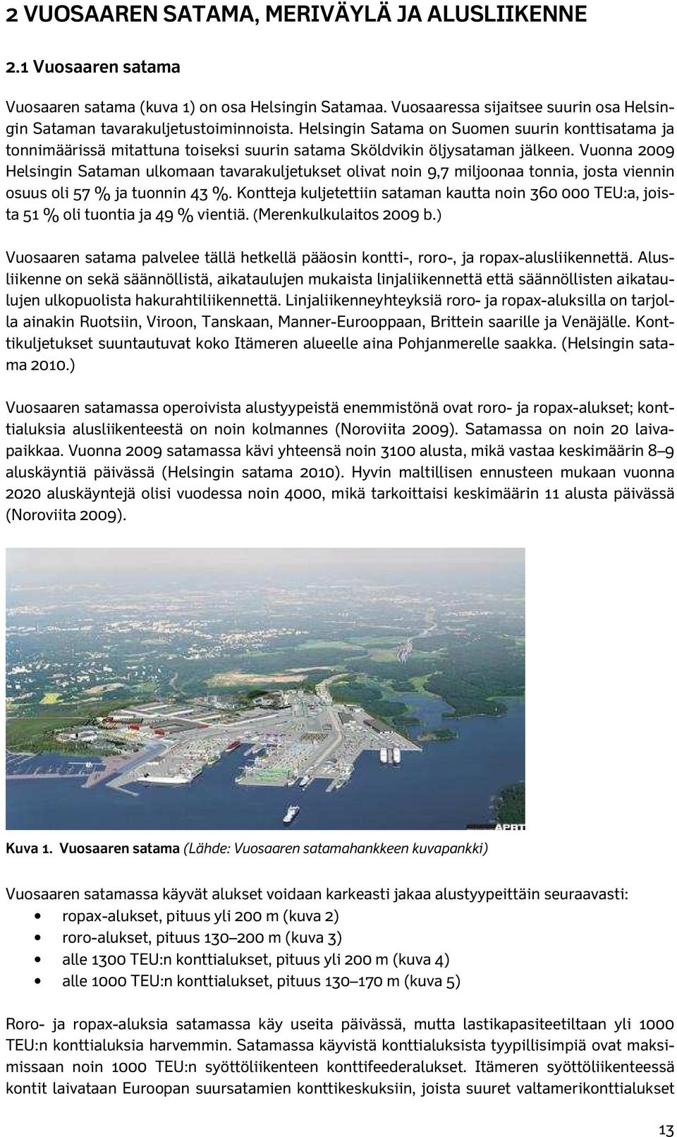 Vuonna 2009 Helsingin Sataman ulkomaan tavarakuljetukset olivat noin 9,7 miljoonaa tonnia, josta viennin osuus oli 57 % ja tuonnin 43 %.