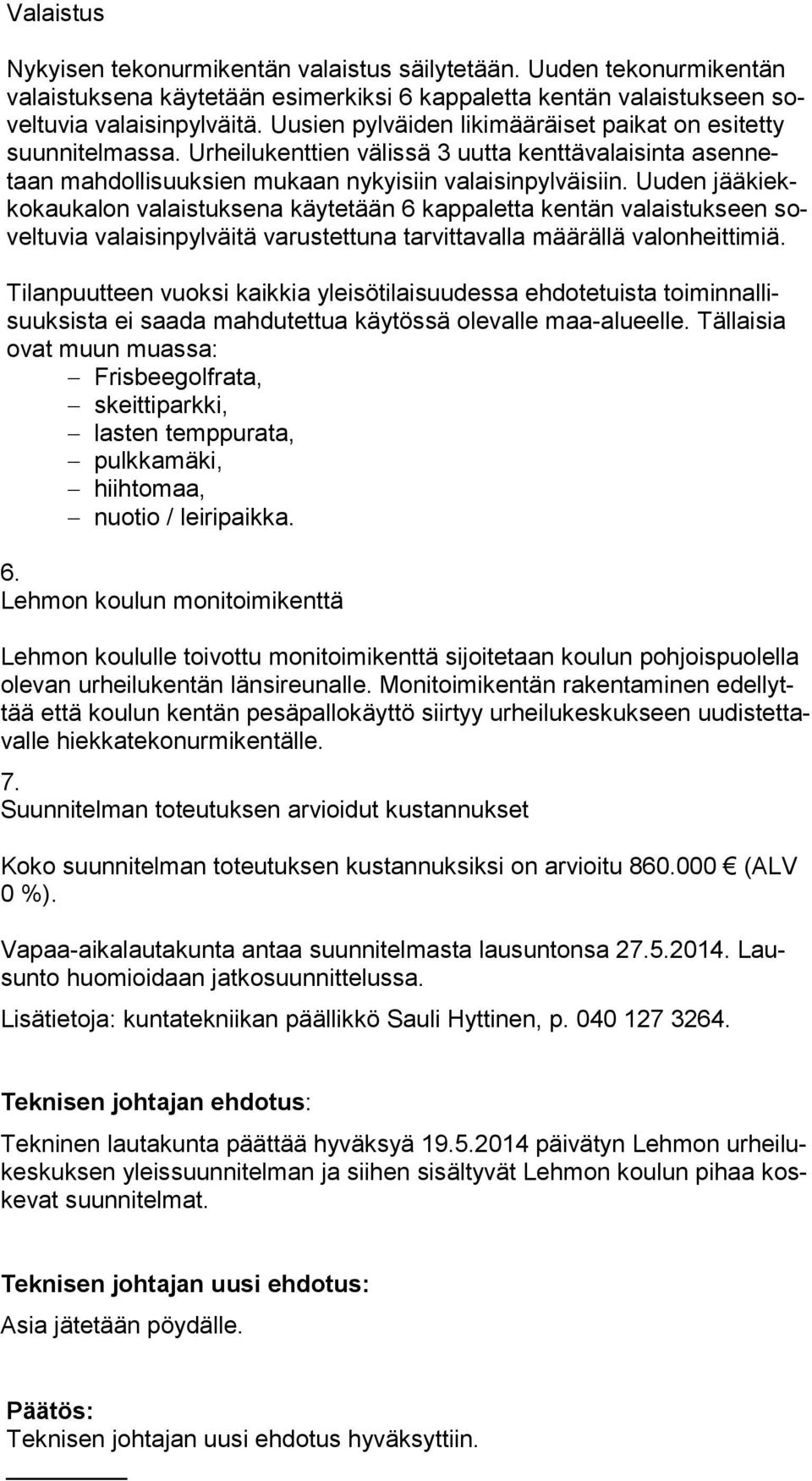 Uuden jää kiekko kau ka lon valaistuksena käytetään 6 kappaletta kentän va lais tuk seen sovel tu via valaisinpylväitä varustettuna tarvittavalla määrällä va lon heit ti miä.