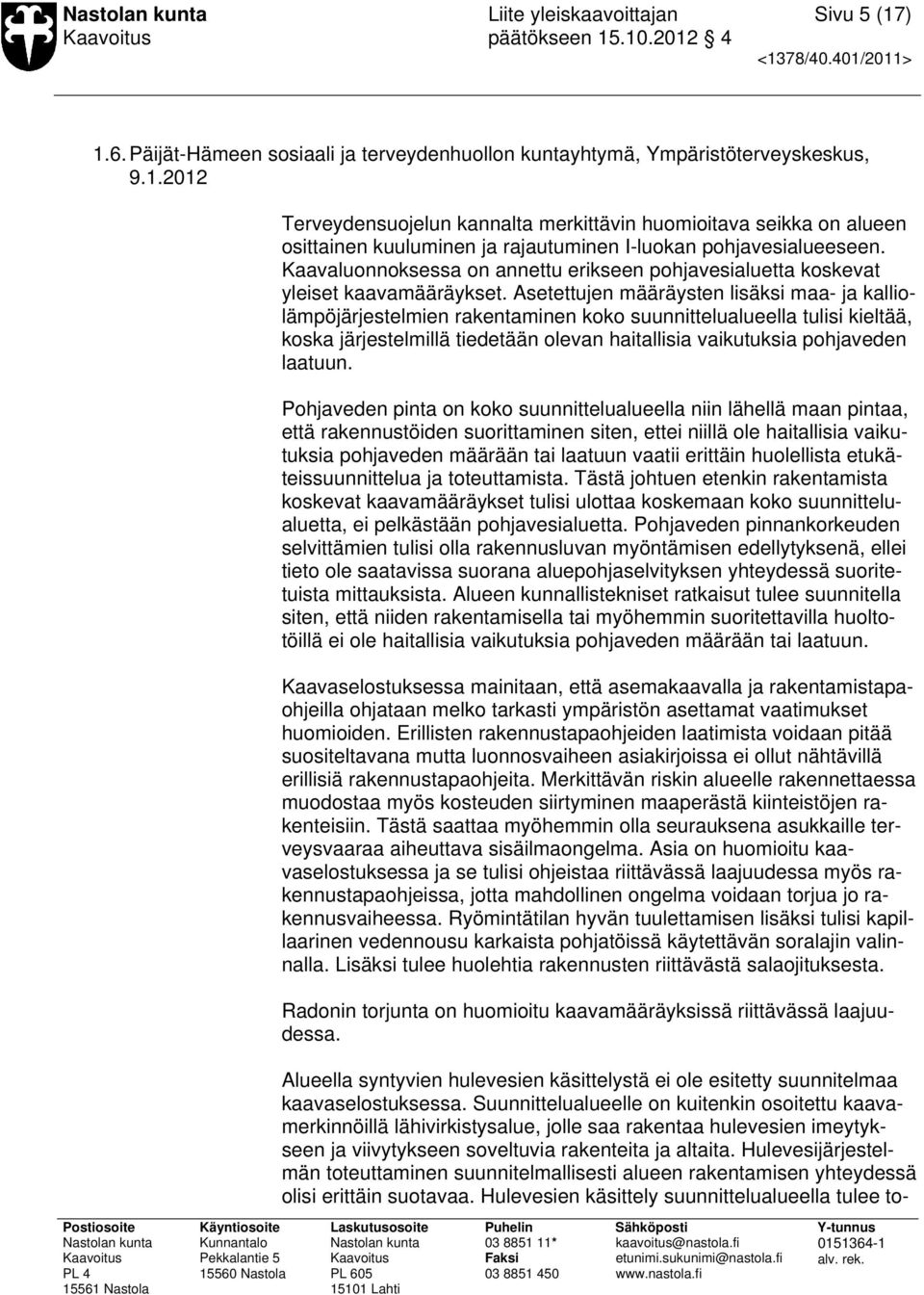 Asetettujen määräysten lisäksi maa- ja kalliolämpöjärjestelmien rakentaminen koko suunnittelualueella tulisi kieltää, koska järjestelmillä tiedetään olevan haitallisia vaikutuksia pohjaveden laatuun.