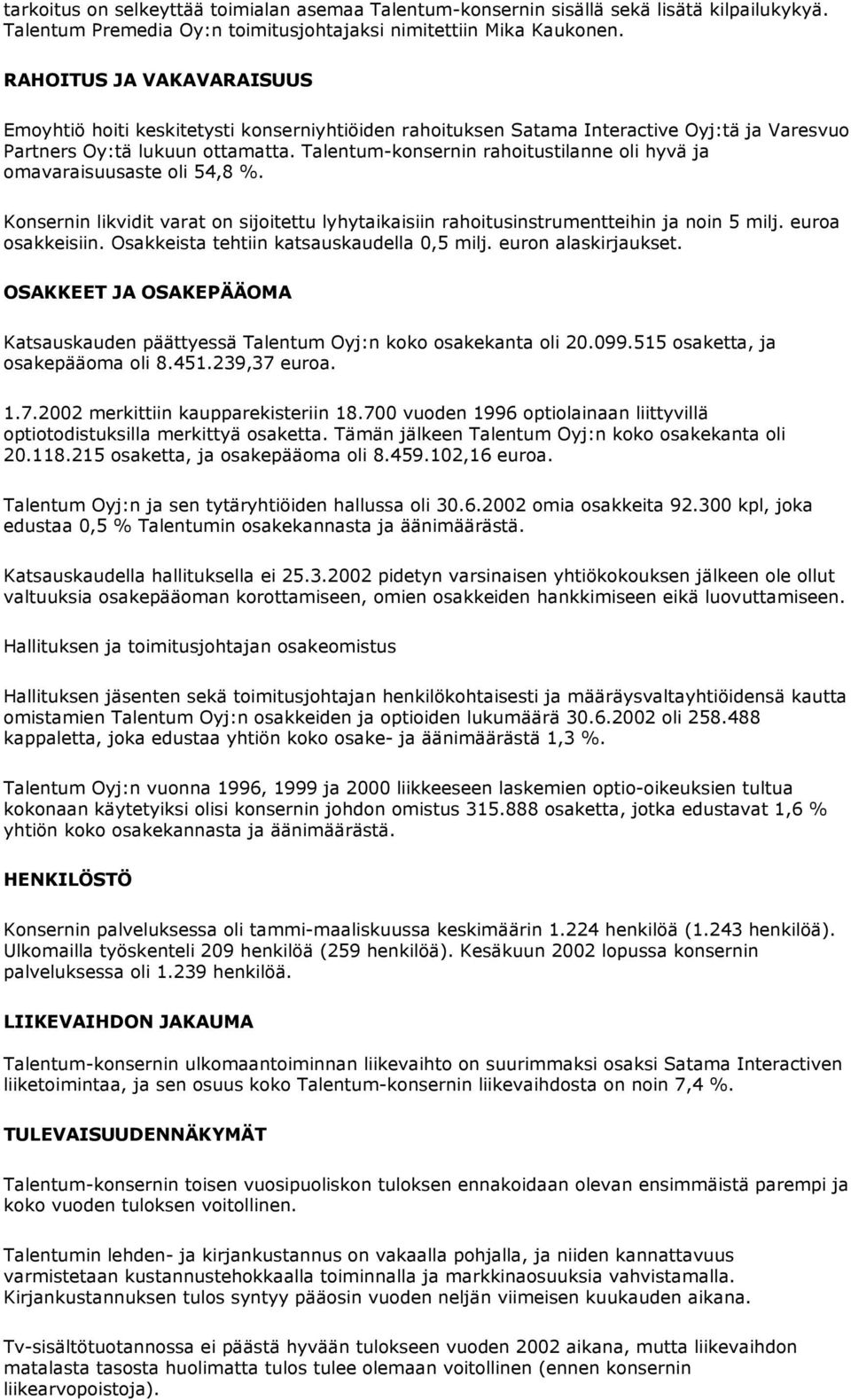 Talentum-konsernin rahoitustilanne oli hyvä ja omavaraisuusaste oli 54,8 %. Konsernin likvidit varat on sijoitettu lyhytaikaisiin rahoitusinstrumentteihin ja noin 5 milj. euroa osakkeisiin.