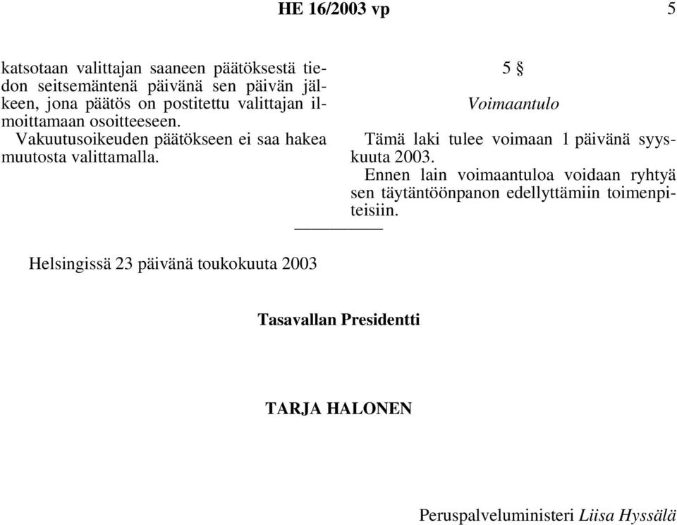 Voimaantulo Vakuutusoikeuden päätökseen ei saa hakea Tämä laki tulee voimaan 1 päivänä syyskuuta 2003. muutosta valittamalla.