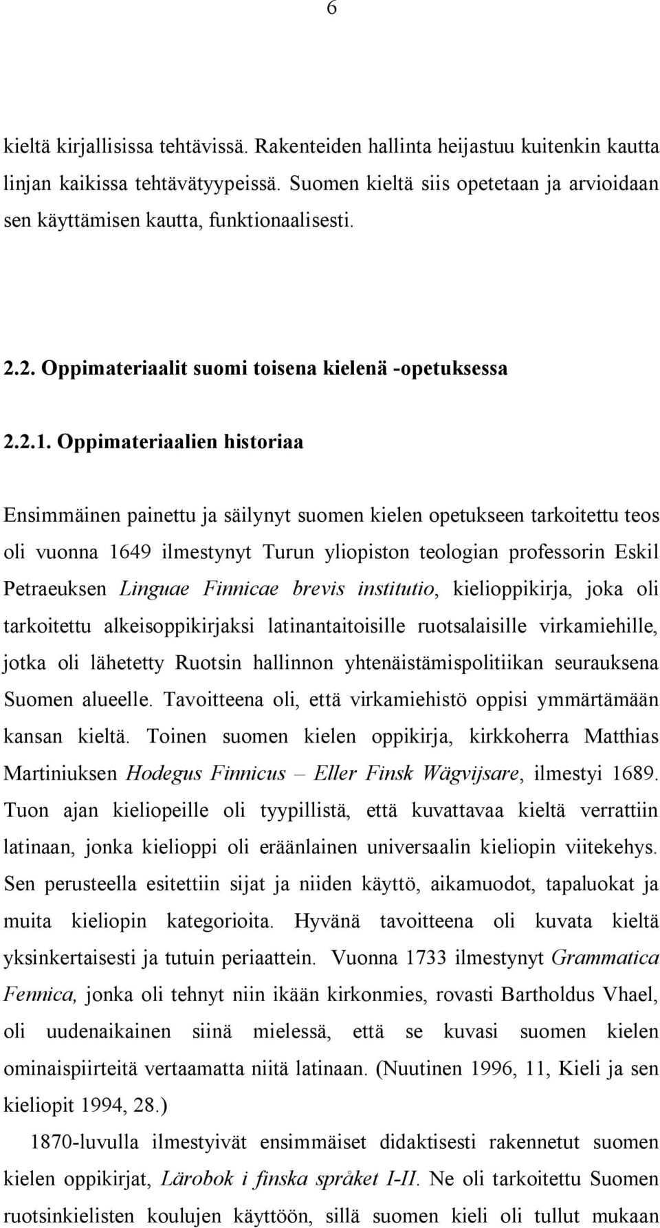 Oppimateriaalien historiaa Ensimmäinen painettu ja säilynyt suomen kielen opetukseen tarkoitettu teos oli vuonna 1649 ilmestynyt Turun yliopiston teologian professorin Eskil Petraeuksen Linguae